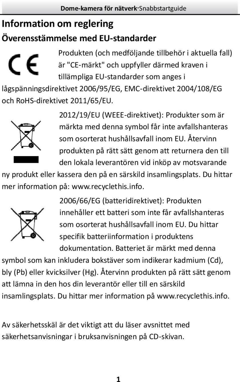 202/9/EU (WEEE-direktivet): Produkter som är märkta med denna symbol får inte avfallshanteras som osorterat hushållsavfall inom EU.