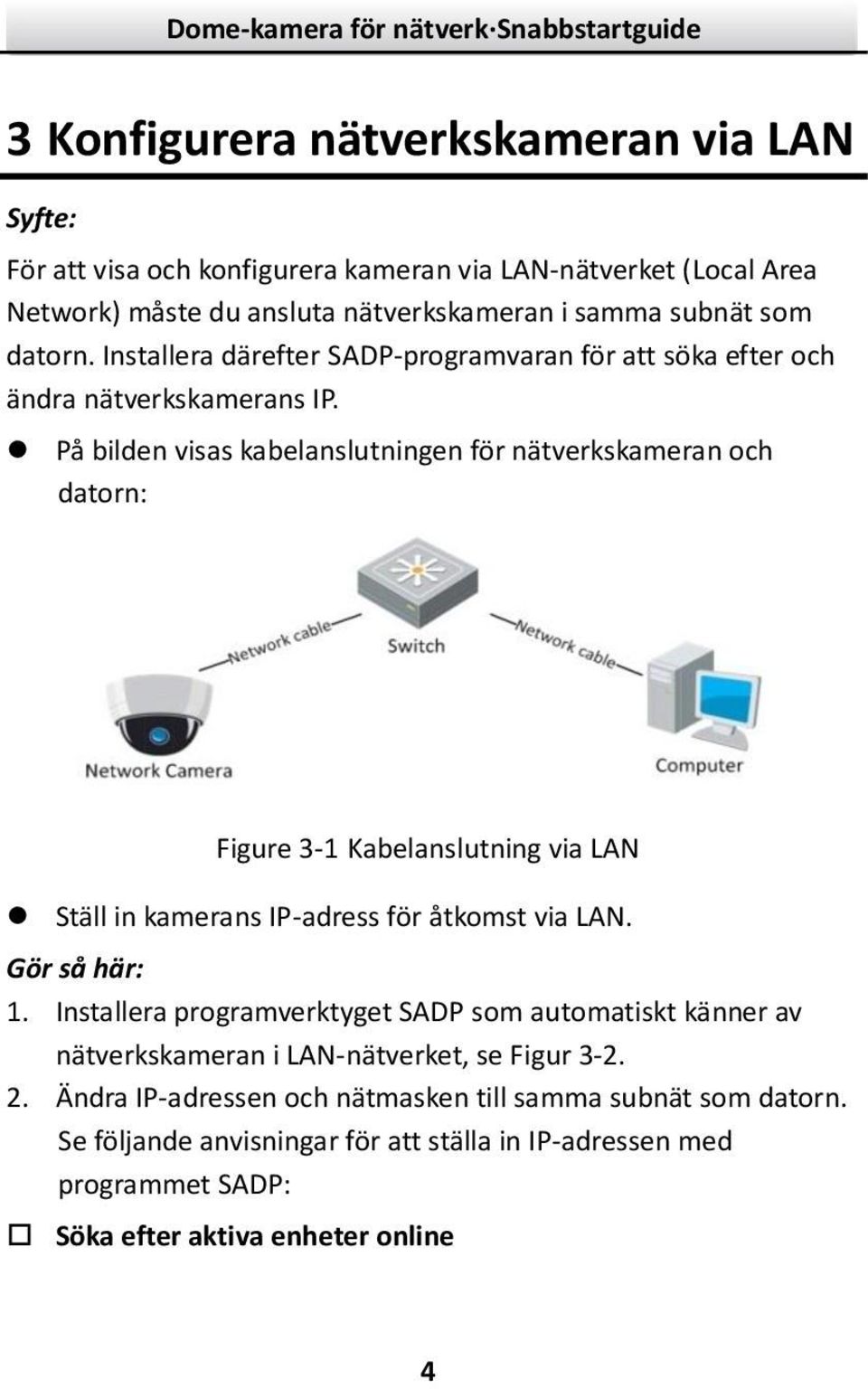 På bilden visas kabelanslutningen för nätverkskameran och datorn: Figure 3- Kabelanslutning via LAN Ställ in kamerans IP-adress för åtkomst via LAN. Gör så här:.