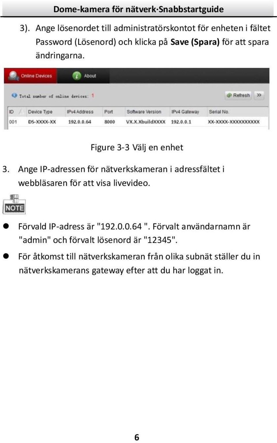 Ange IP-adressen för nätverkskameran i adressfältet i webbläsaren för att visa livevideo. Förvald IP-adress är "92.0.