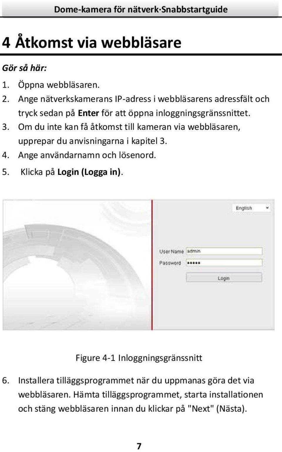 Om du inte kan få åtkomst till kameran via webbläsaren, upprepar du anvisningarna i kapitel 3. 4. Ange användarnamn och lösenord. 5.