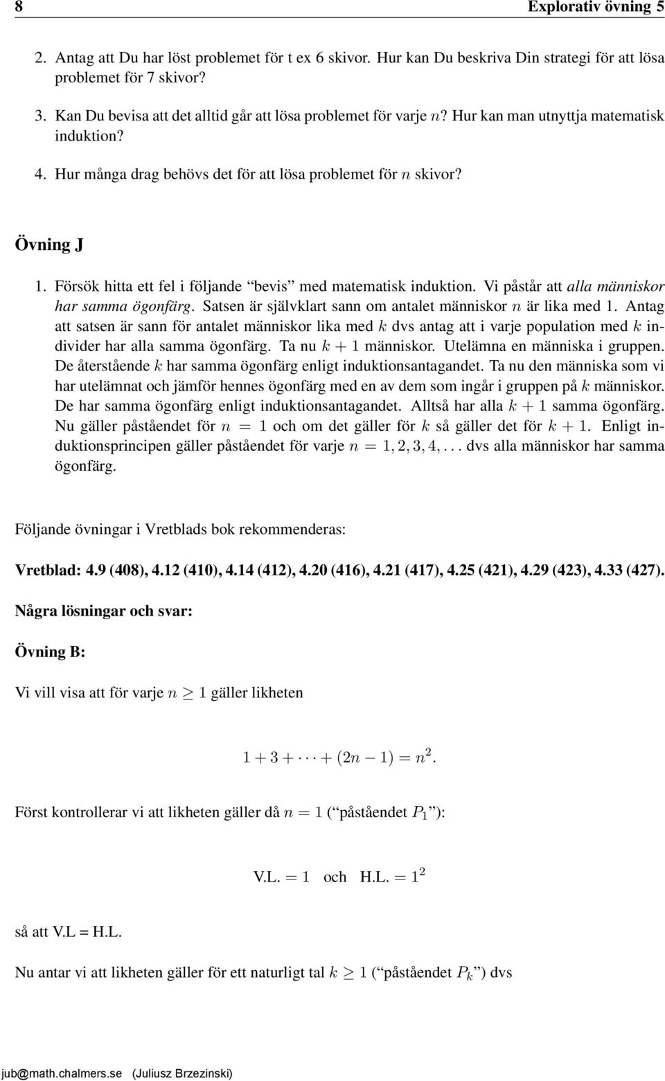 Försök hitta ett fel i följande bevis med matematisk induktion. Vi påstår att alla människor har samma ögonfärg. Satsen är självklart sann om antalet människor n är lika med 1.