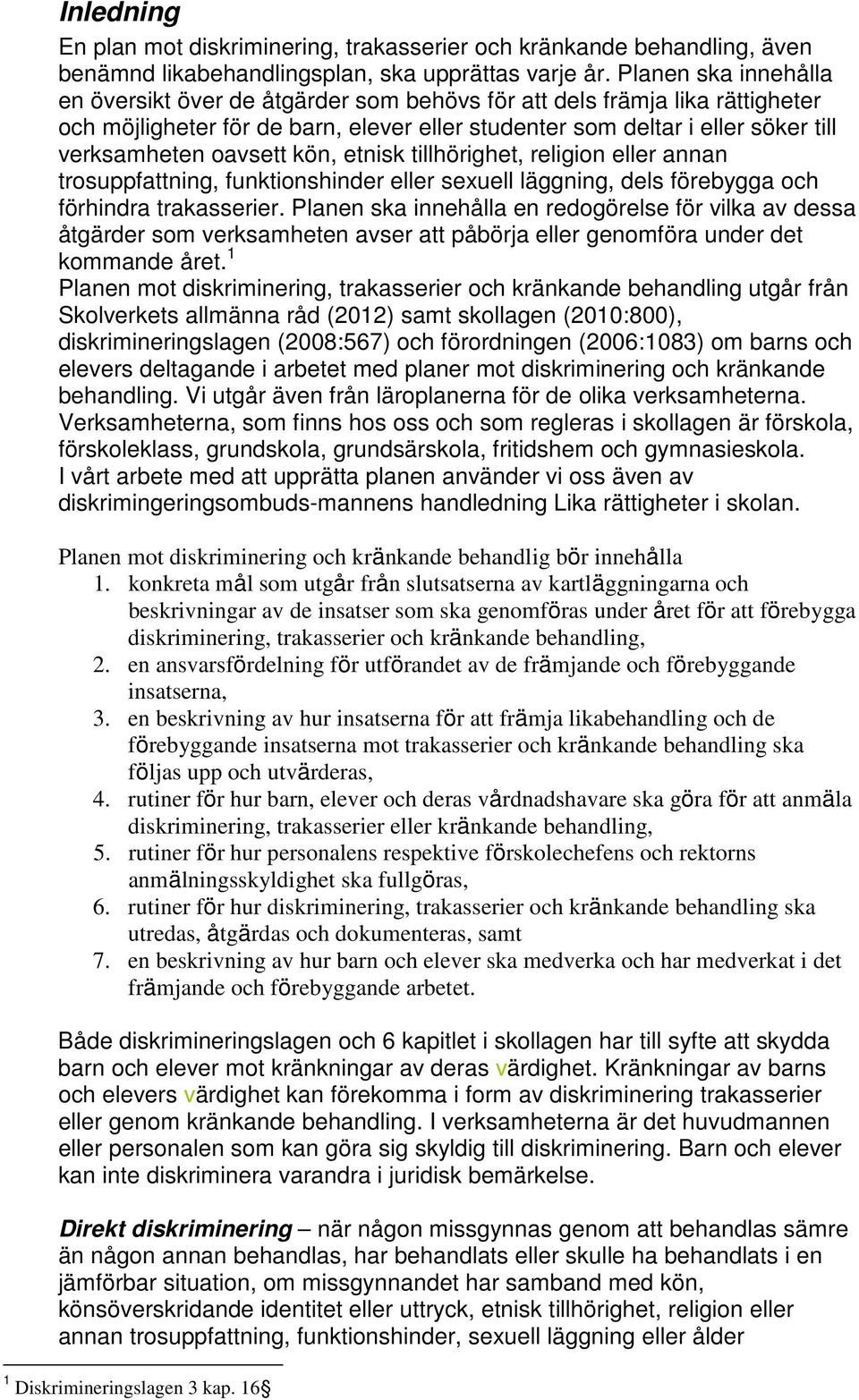 oavsett kön, etnisk tillhörighet, religion eller annan trosuppfattning, funktionshinder eller sexuell läggning, dels förebygga och förhindra trakasserier.