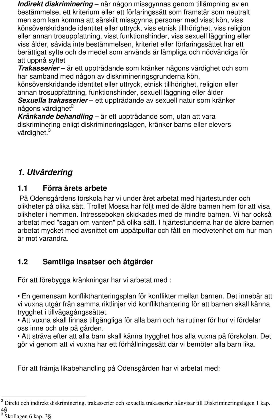 såvida inte bestämmelsen, kriteriet eller förfaringssättet har ett berättigat syfte och de medel som används är lämpliga och nödvändiga för att uppnå syftet Trakasserier är ett uppträdande som