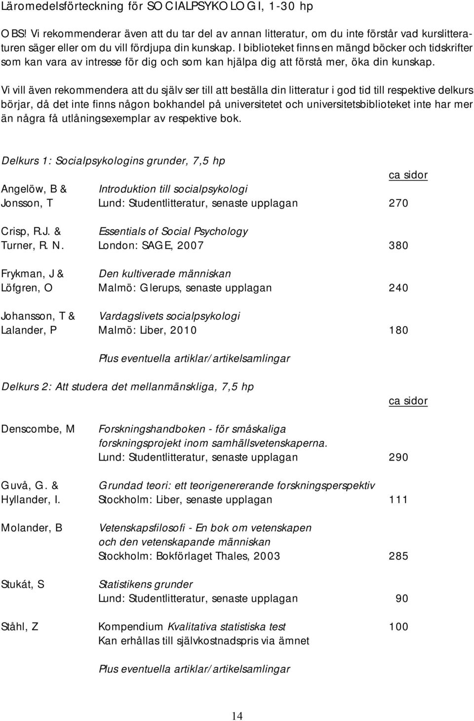 Vi vill även rekommendera att du själv ser till att beställa din litteratur i god tid till respektive delkurs börjar, då det inte finns någon bokhandel på universitetet och universitetsbiblioteket