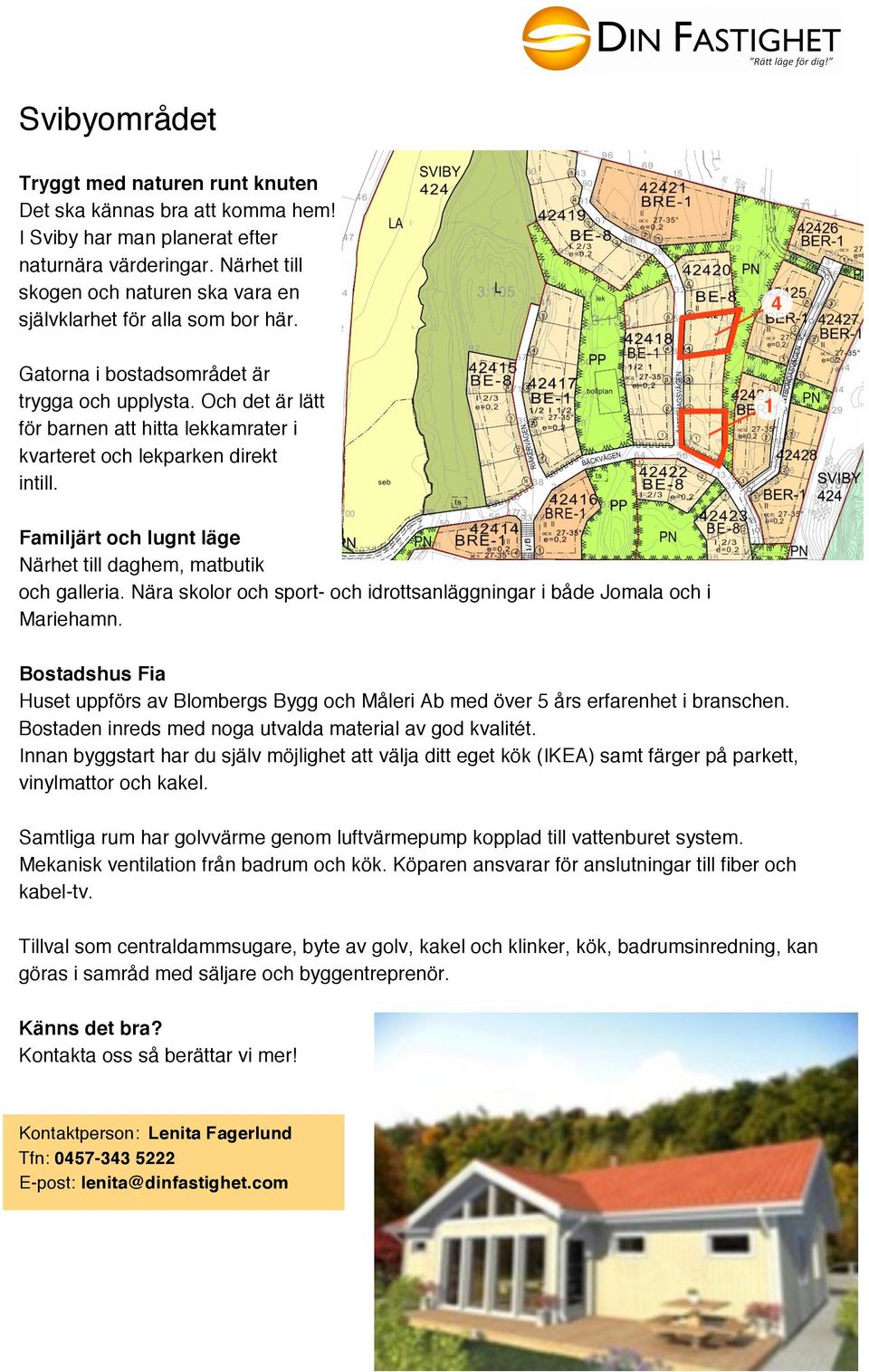 Och det är lätt för barnen att hitta lekkamrater i kvarteret och lekparken direkt intill. Familjärt och lugnt läge Närhet till daghem, matbutik och galleria.