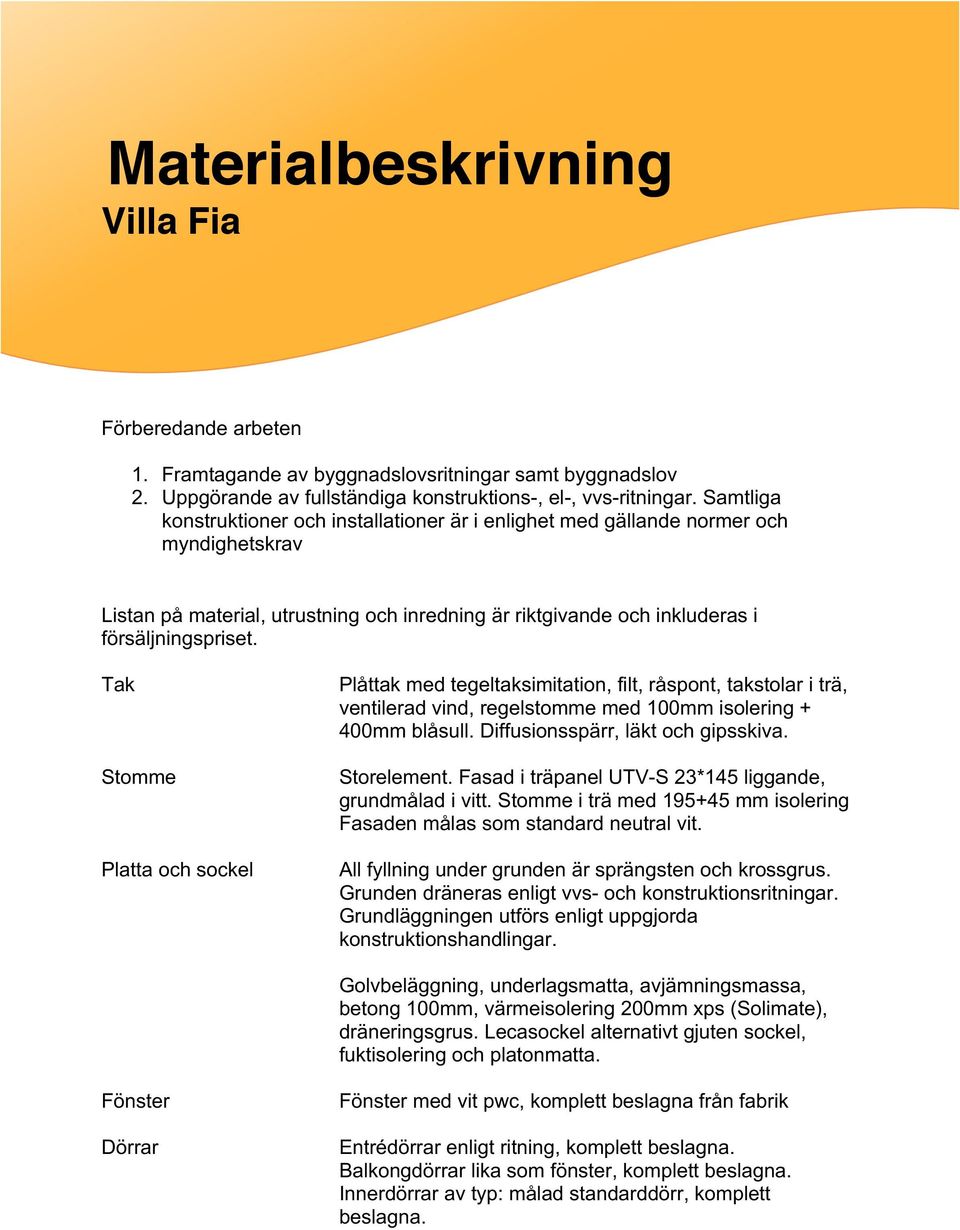 Tak Stomme Platta och sockel Plåttak med tegeltaksimitation, filt, råspont, takstolar i trä, ventilerad vind, regelstomme med 100mm isolering + 400mm blåsull. Diffusionsspärr, läkt och gipsskiva.