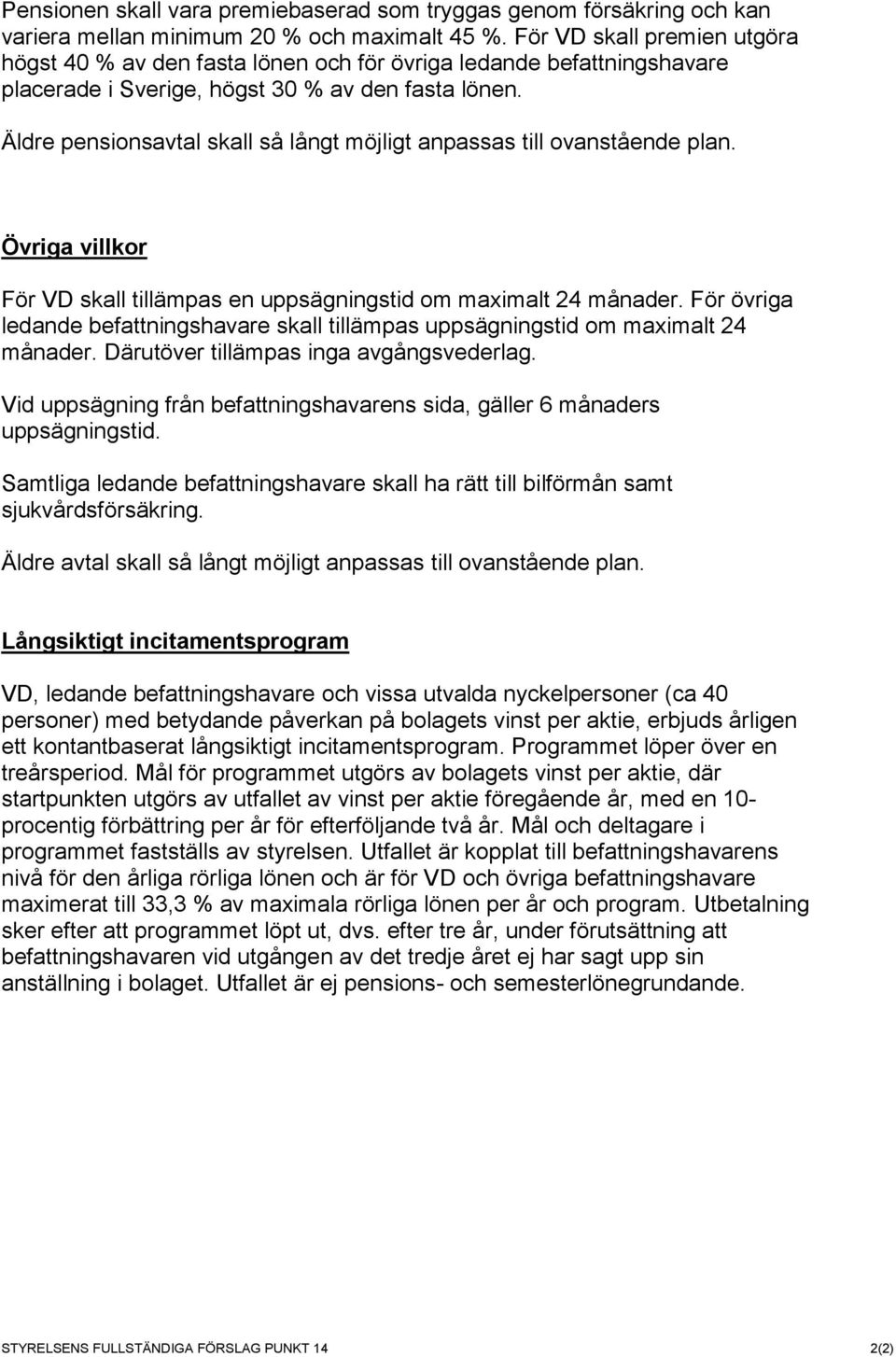 Äldre pensionsavtal skall så långt möjligt anpassas till ovanstående plan. Övriga villkor För VD skall tillämpas en uppsägningstid om maximalt 24 månader.