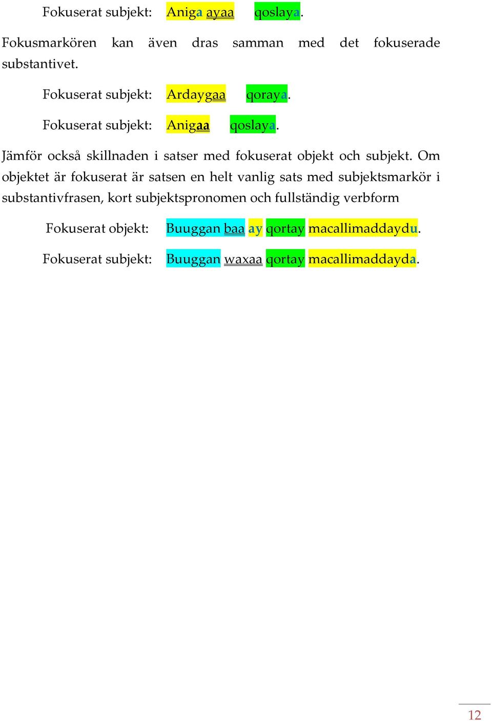 Jämför också skillnaden i satser med fokuserat objekt och subjekt.