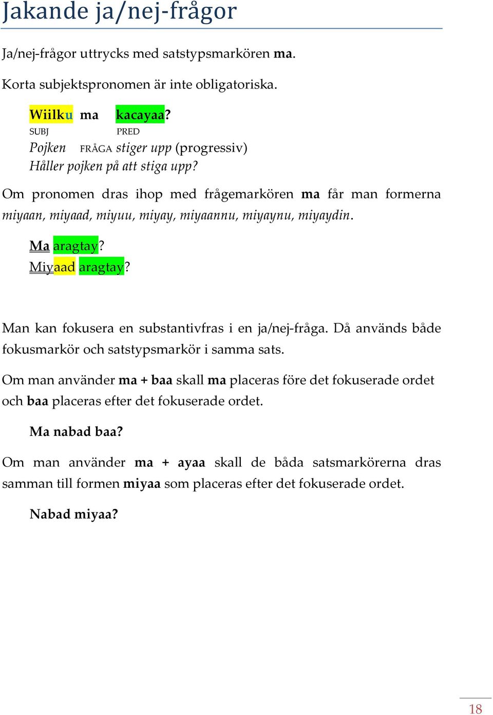 Om pronomen dras ihop med frågemarkören ma får man formerna miyaan, miyaad, miyuu, miyay, miyaannu, miyaynu, miyaydin. Ma aragtay? Miyaad aragtay?