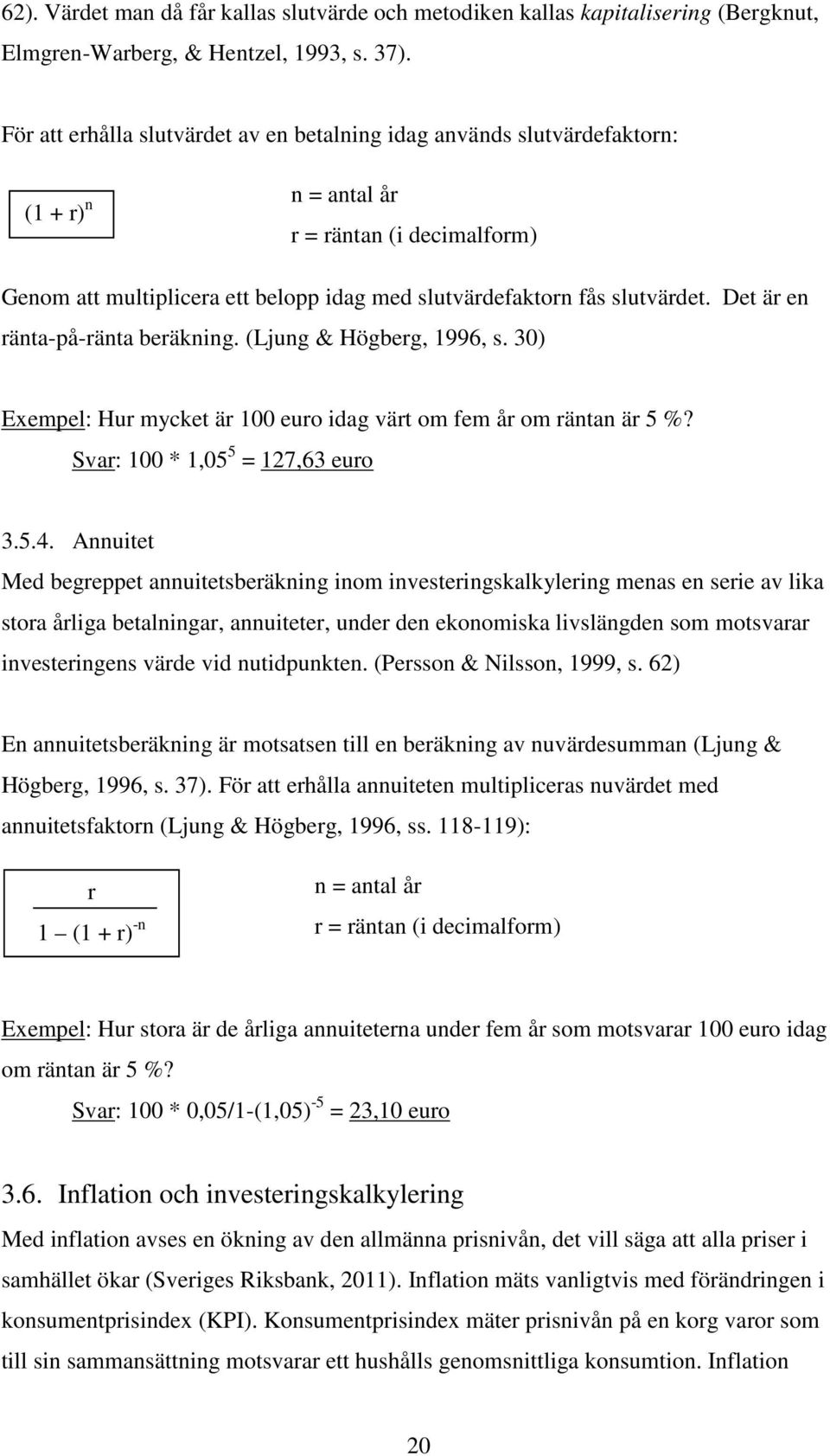 Det är en ränta-på-ränta beräkning. (Ljung & Högberg, 1996, s. 30) Exempel: Hur mycket är 100 euro idag värt om fem år om räntan är 5 %? Svar: 100 * 1,05 5 = 127,63 euro 3.5.4.