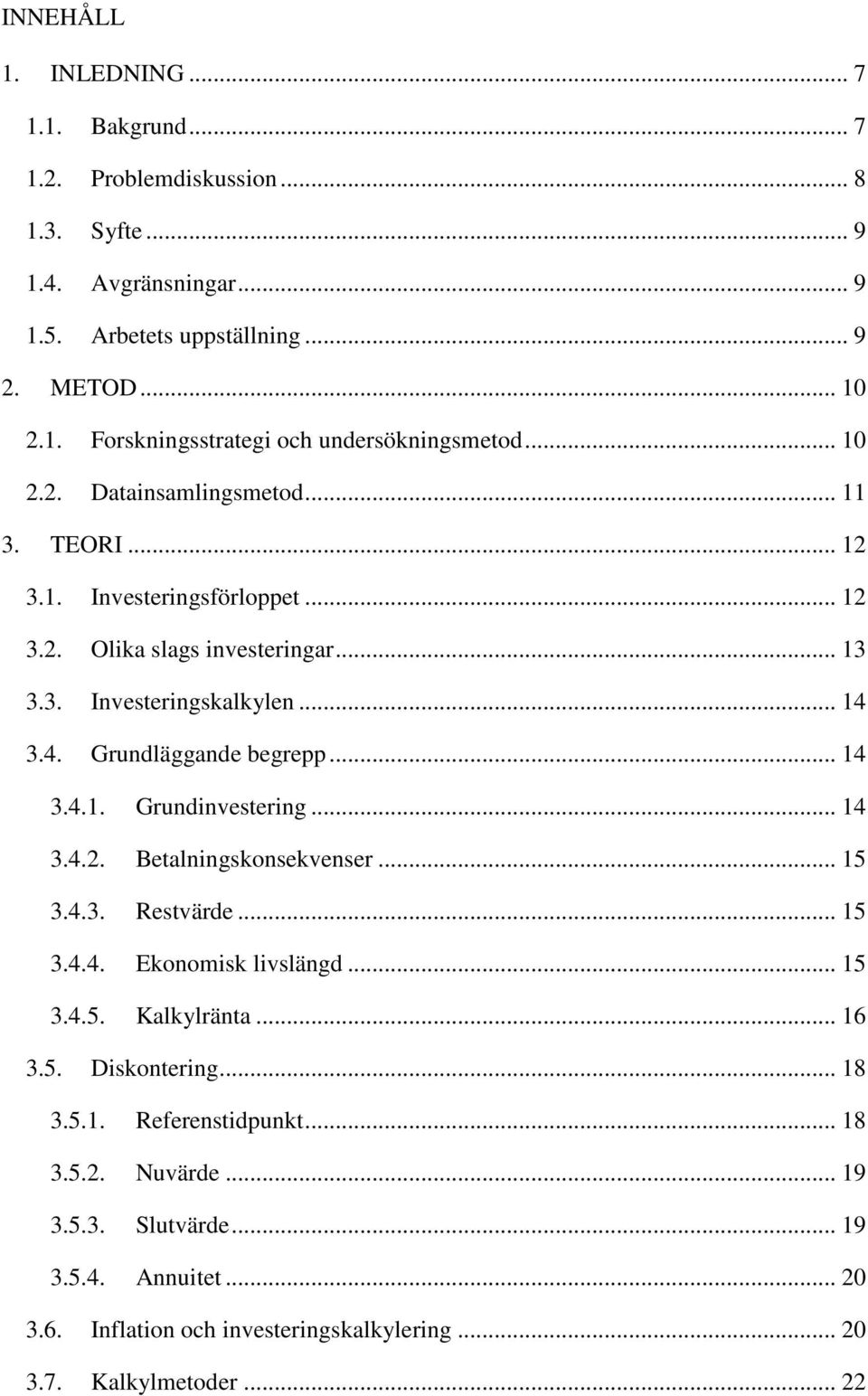 .. 14 3.4.1. Grundinvestering... 14 3.4.2. Betalningskonsekvenser... 15 3.4.3. Restvärde... 15 3.4.4. Ekonomisk livslängd... 15 3.4.5. Kalkylränta... 16 3.5. Diskontering... 18 3.5.1. Referenstidpunkt.