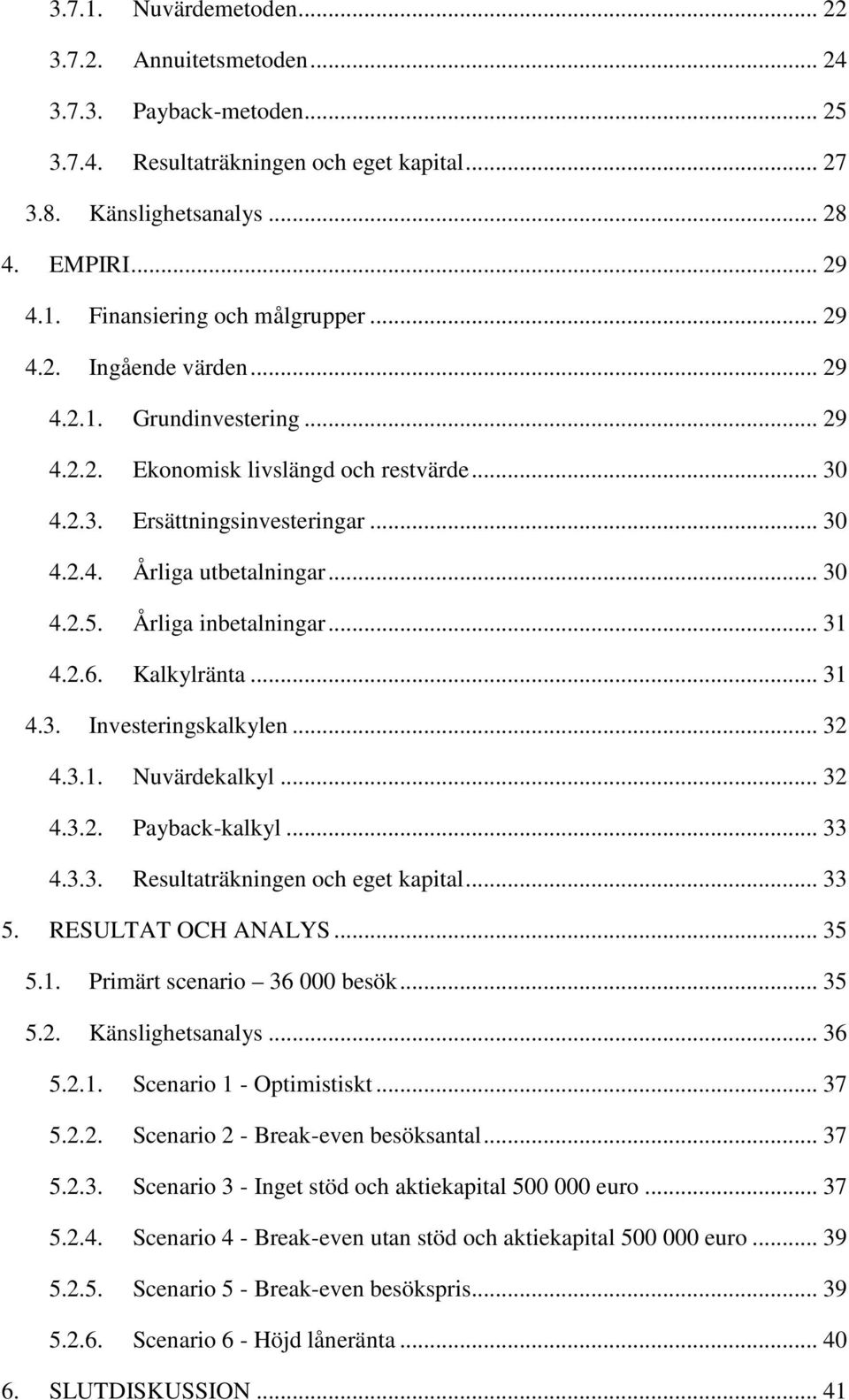 Årliga inbetalningar... 31 4.2.6. Kalkylränta... 31 4.3. Investeringskalkylen... 32 4.3.1. Nuvärdekalkyl... 32 4.3.2. Payback-kalkyl... 33 4.3.3. Resultaträkningen och eget kapital... 33 5.