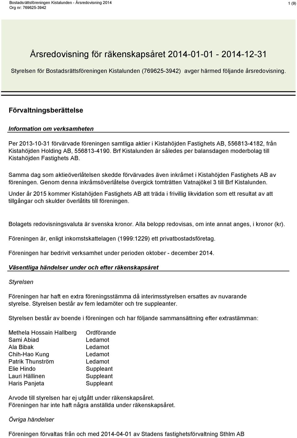 Brf Kistalunden är således per balansdagen moderbolag till Kistahöjden Fastighets AB. Samma dag som aktieöverlåtelsen skedde förvärvades även inkråmet i Kistahöjden Fastighets AB av föreningen.