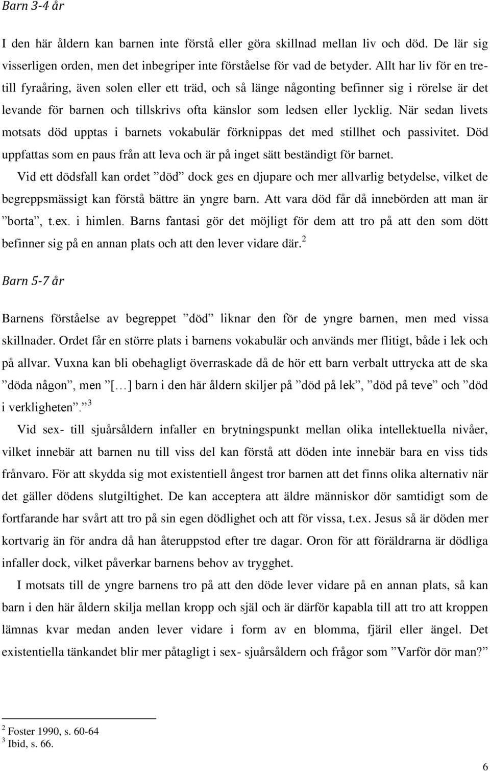 När sedan livets motsats död upptas i barnets vokabulär förknippas det med stillhet och passivitet. Död uppfattas som en paus från att leva och är på inget sätt beständigt för barnet.