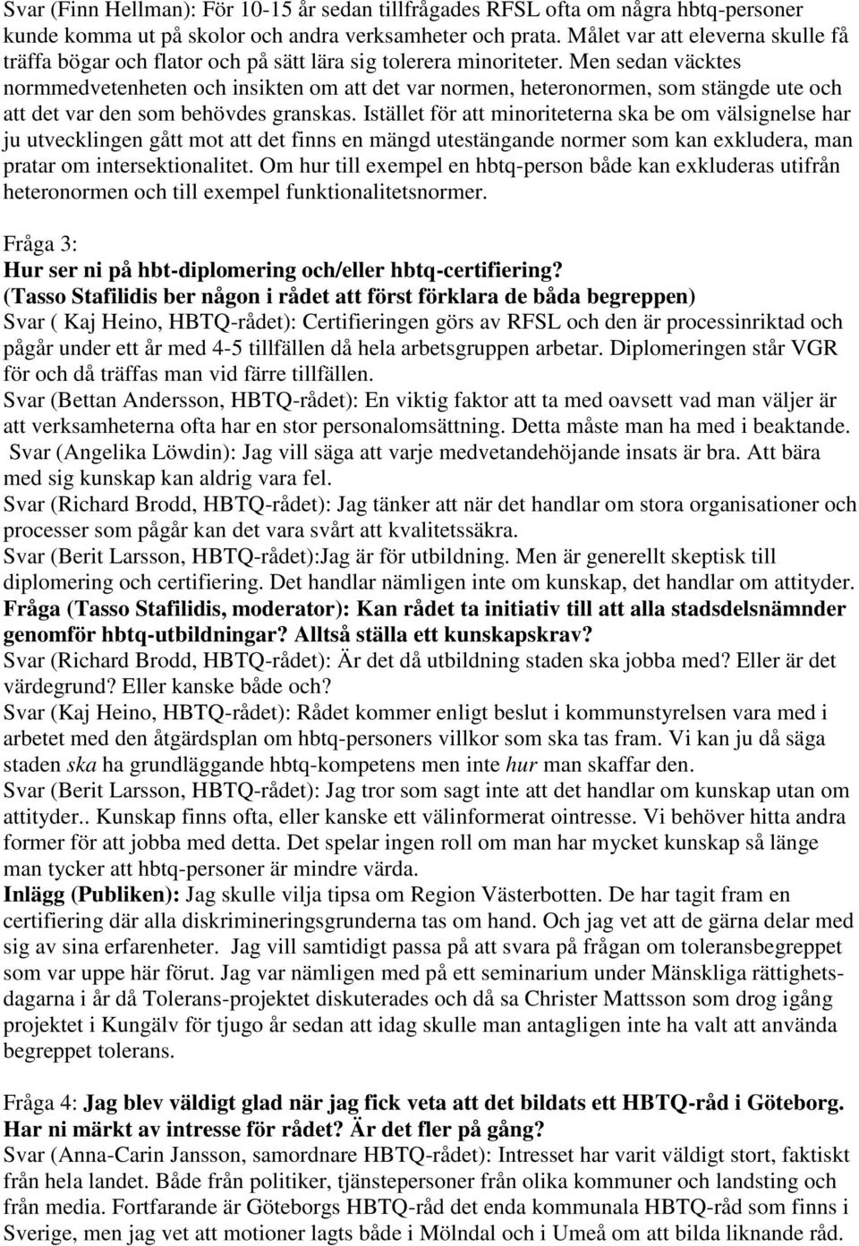 Men sedan väcktes normmedvetenheten och insikten om att det var normen, heteronormen, som stängde ute och att det var den som behövdes granskas.