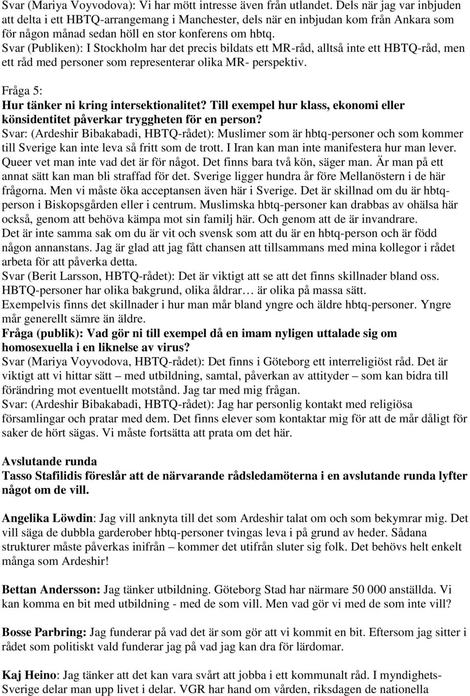 Svar (Publiken): I Stockholm har det precis bildats ett MR-råd, alltså inte ett HBTQ-råd, men ett råd med personer som representerar olika MR- perspektiv.