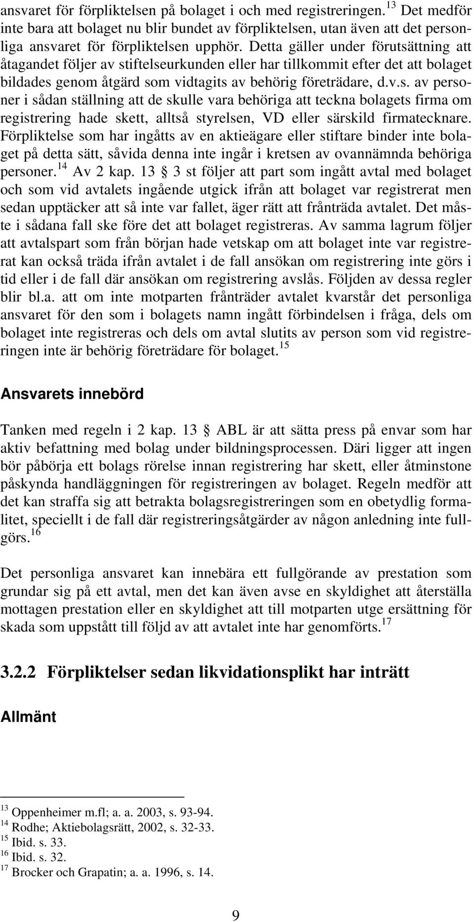 Förpliktelse som har ingåtts av en aktieägare eller stiftare binder inte bolaget på detta sätt, såvida denna inte ingår i kretsen av ovannämnda behöriga personer. 14 Av 2 kap.