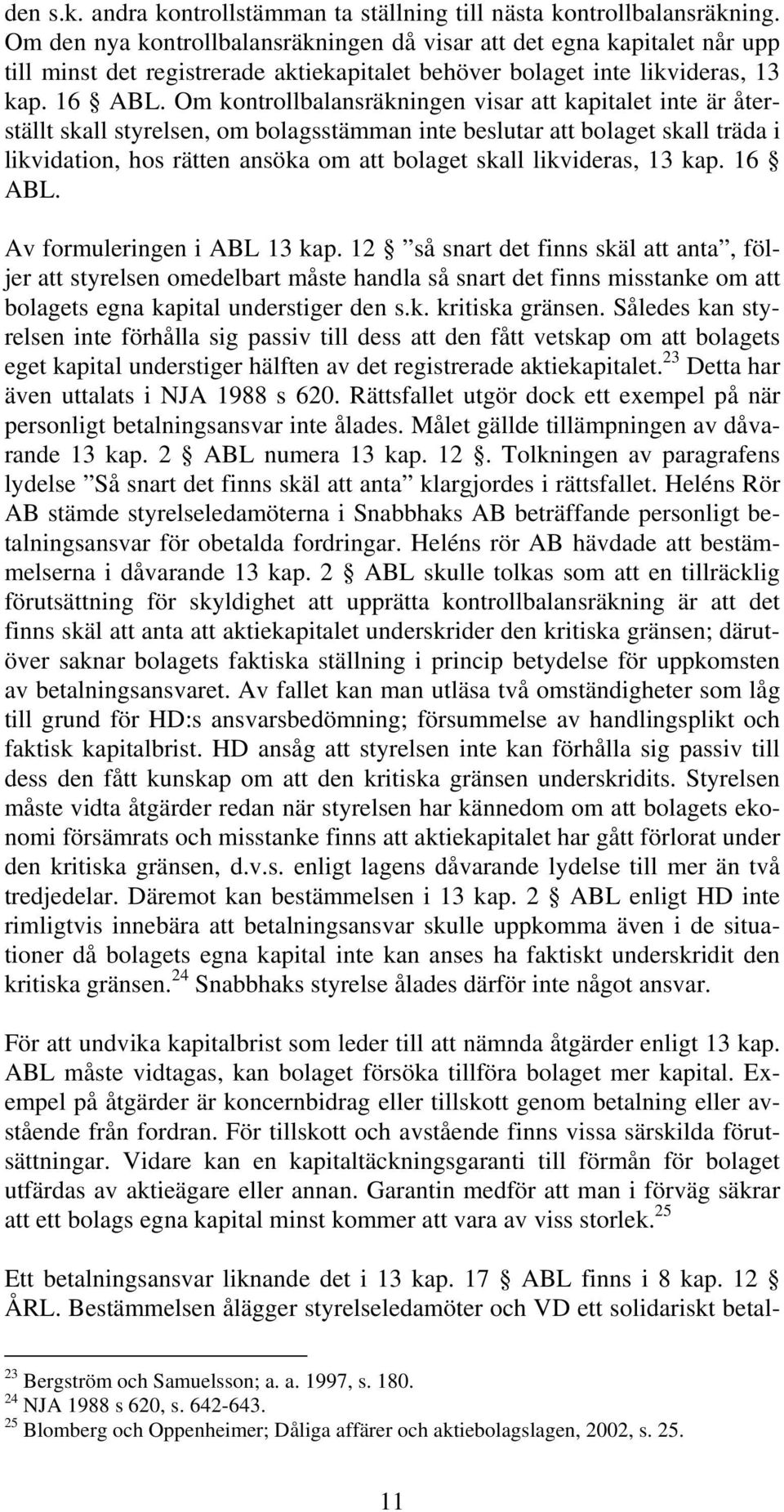 Om kontrollbalansräkningen visar att kapitalet inte är återställt skall styrelsen, om bolagsstämman inte beslutar att bolaget skall träda i likvidation, hos rätten ansöka om att bolaget skall