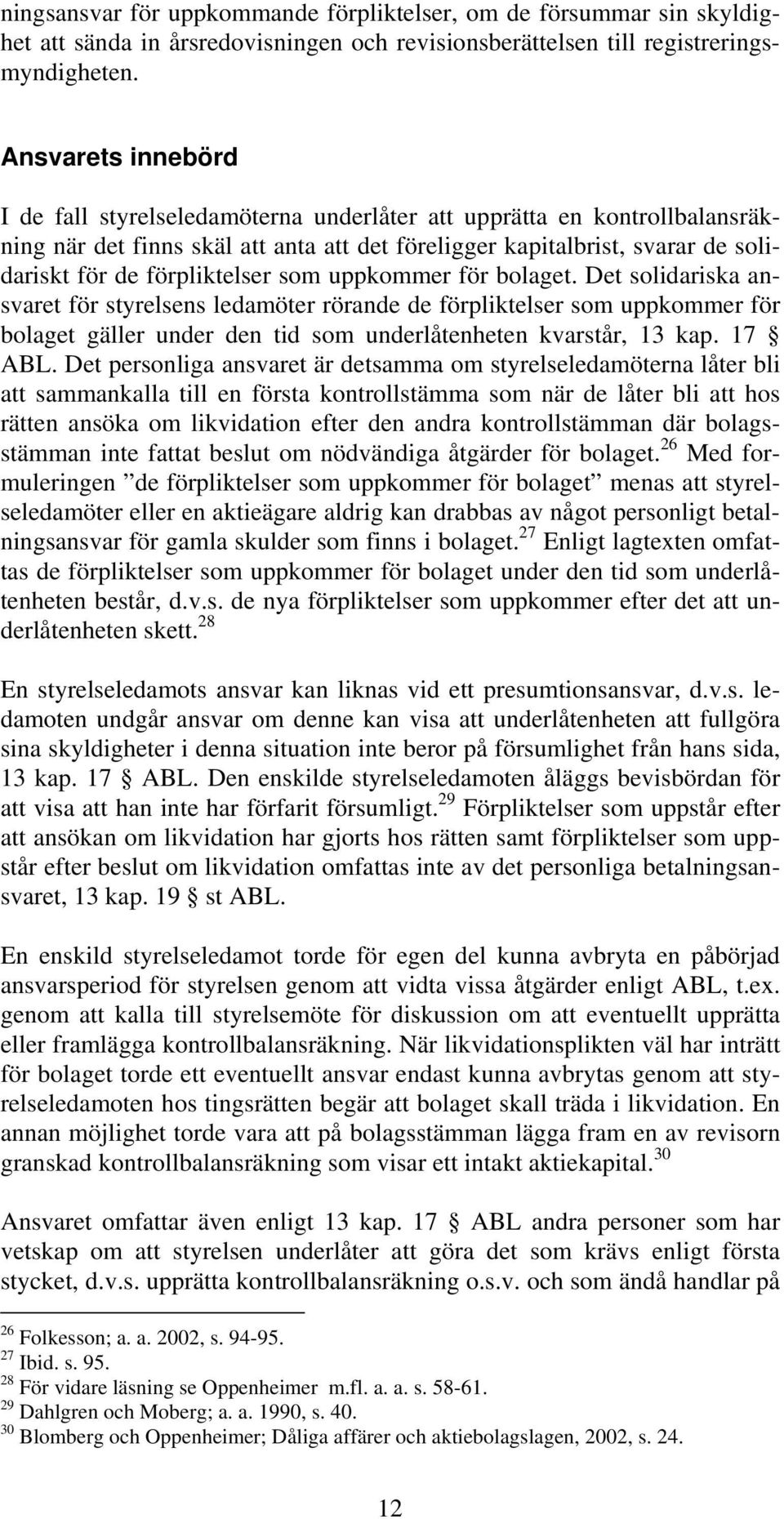 förpliktelser som uppkommer för bolaget. Det solidariska ansvaret för styrelsens ledamöter rörande de förpliktelser som uppkommer för bolaget gäller under den tid som underlåtenheten kvarstår, 13 kap.