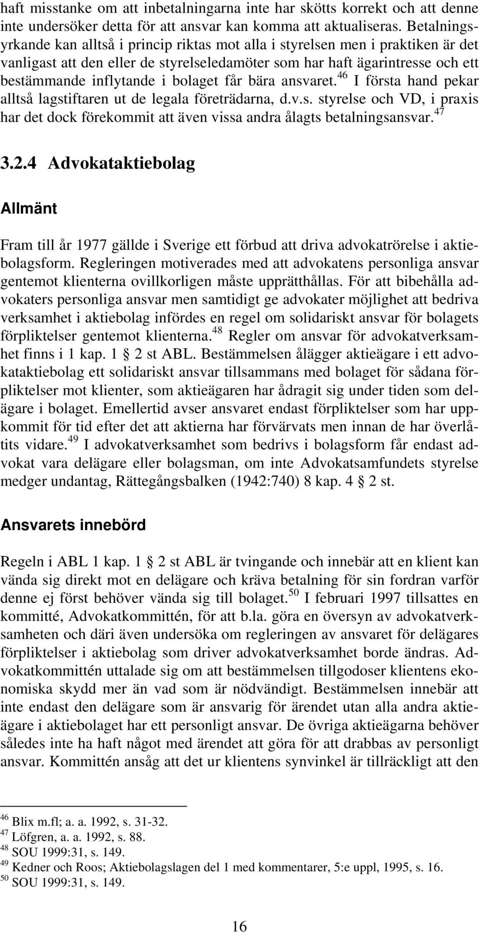 bolaget får bära ansvaret. 46 I första hand pekar alltså lagstiftaren ut de legala företrädarna, d.v.s. styrelse och VD, i praxis har det dock förekommit att även vissa andra ålagts betalningsansvar.