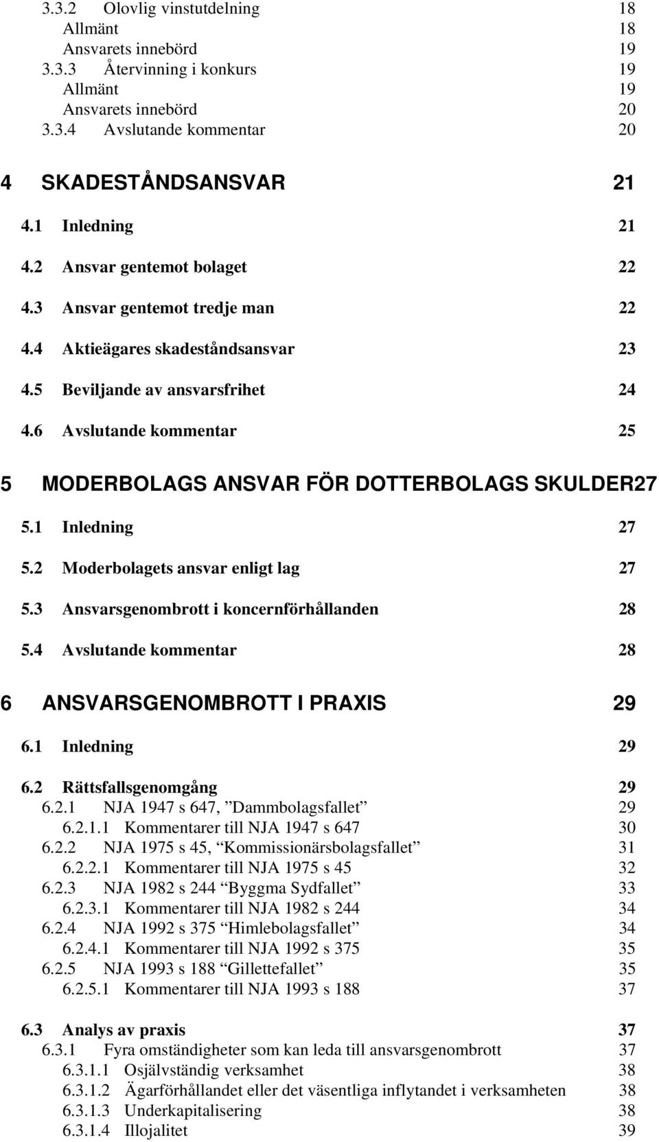 6 Avslutande kommentar 25 5 MODERBOLAGS ANSVAR FÖR DOTTERBOLAGS SKULDER27 5.1 Inledning 27 5.2 Moderbolagets ansvar enligt lag 27 5.3 Ansvarsgenombrott i koncernförhållanden 28 5.