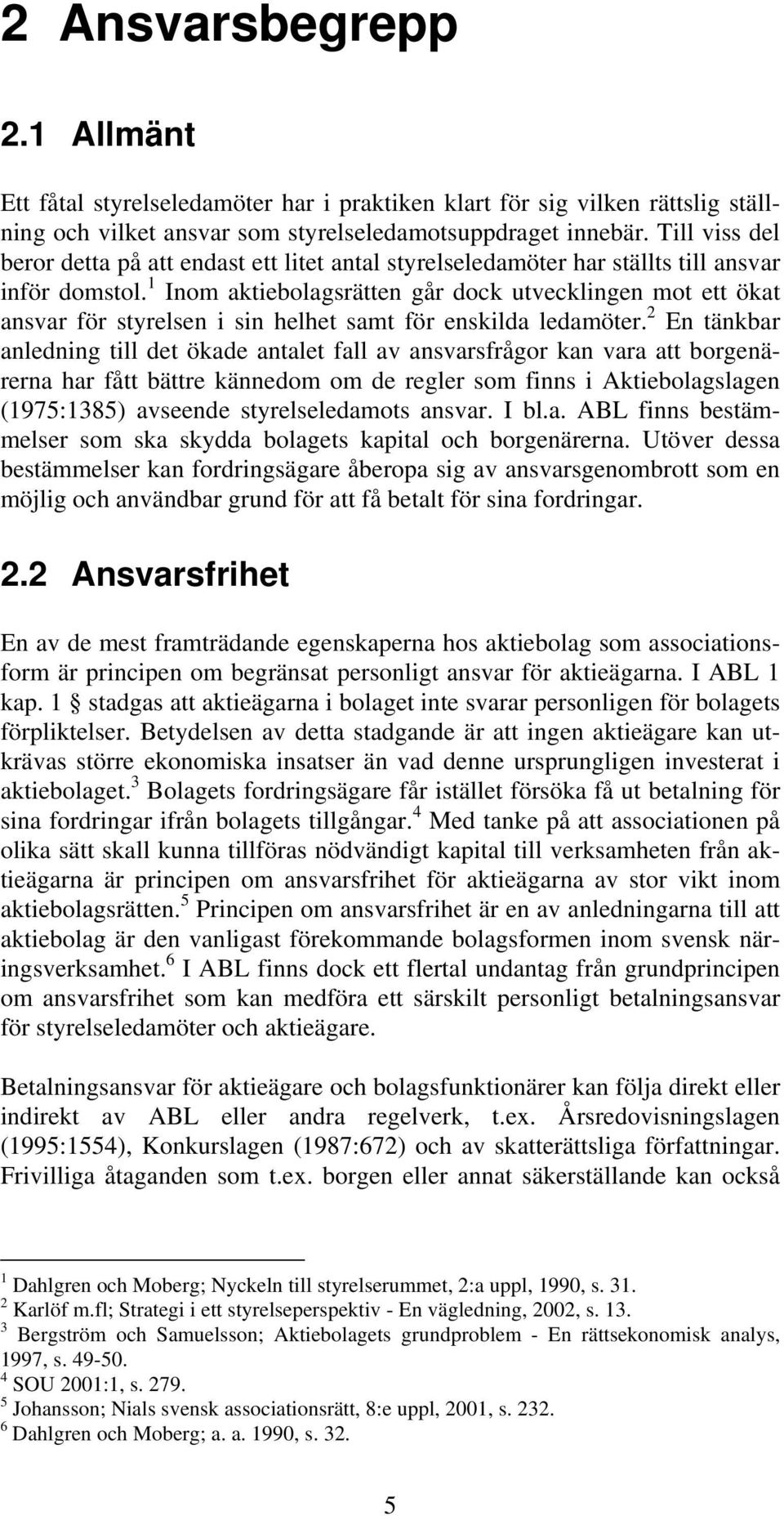 1 Inom aktiebolagsrätten går dock utvecklingen mot ett ökat ansvar för styrelsen i sin helhet samt för enskilda ledamöter.