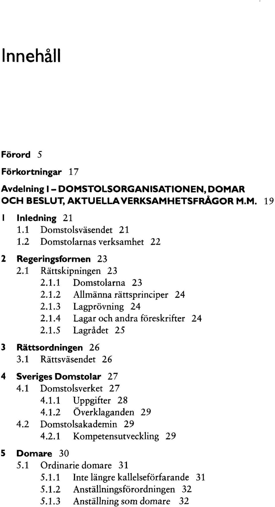 1.5 Lagrädet 25 3 Rättsordningen 26 3.1 Rättsväsendet 26 4 Sveriges Domstolar 27 4.1 Domstolsverket 27 4.1.1 Uppgifter 28 4.1.2 Överklaganden 29 4.2 Domstolsakademin 29 4.2.1 Kompetensutveckling 29 5 Domare 30 5.