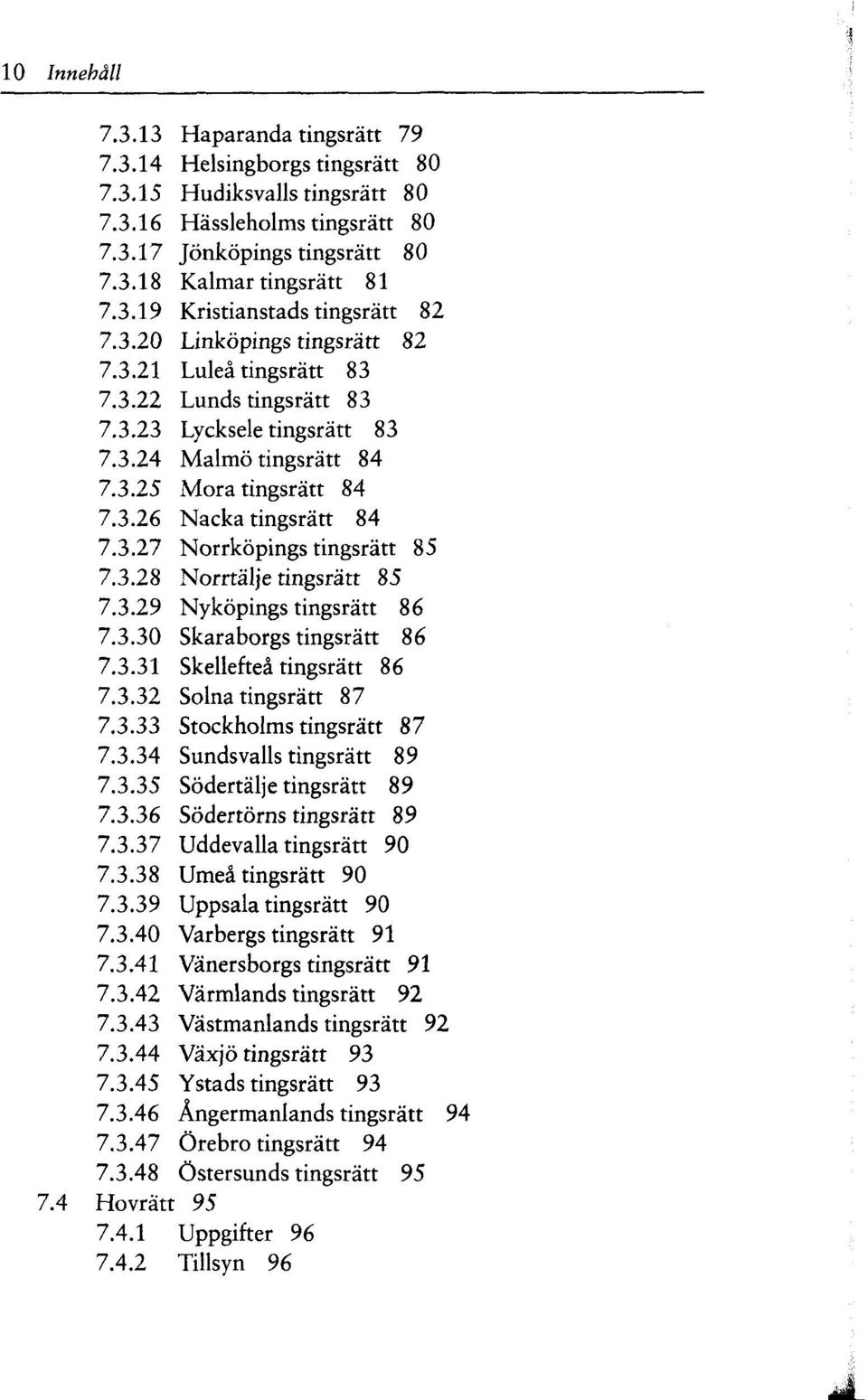 3.27 Norrköpings tingsrätt 85 7.3.28 Norrtälje tingsrätt 85 7.3.29 Nyköpings tingsrätt 86 7.3.30 Skaraborgs tingsrätt 86 7.3.31 Skelleftea tingsrätt 86 7.3.32 Solna tingsrätt 87 7.3.33 Stockholms tingsrätt 87 7.