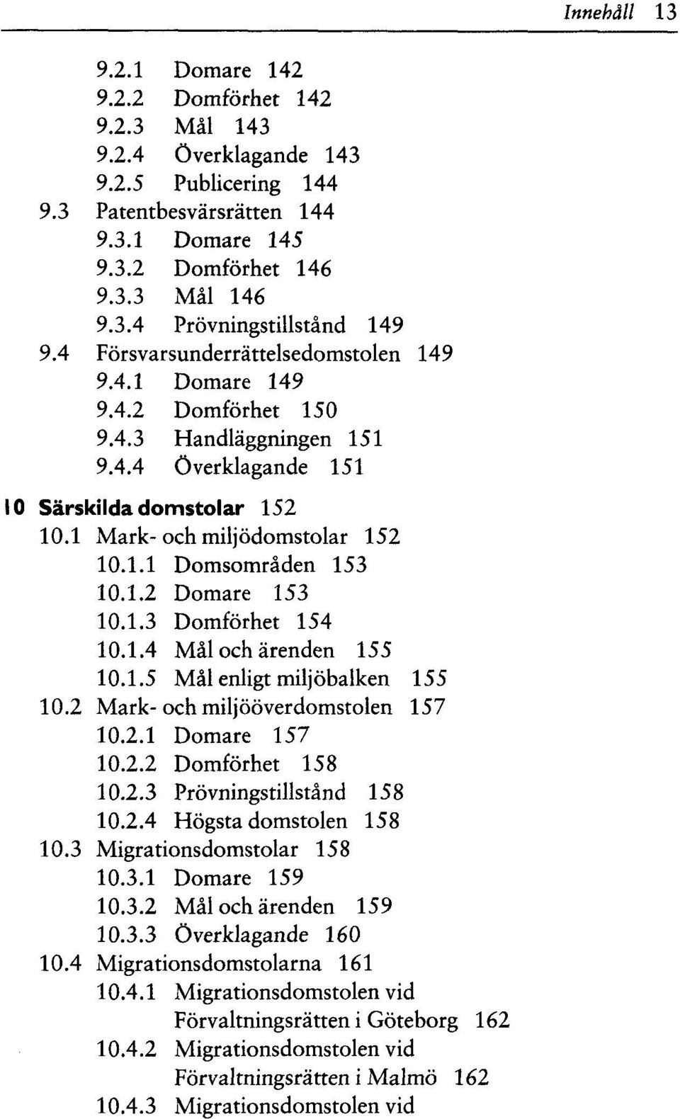 1.2 Domare 153 10.1.3 Domförhet 154 10.1.4 Mal och ärenden 155 10.1.5 Mal enligt miljöbalken 155 10.2 Mark- och miljööverdomstolen 157 10.2.1 Domare 157 10.2.2 Domförhet 158 10.2.3 Prövningstillstand 158 10.