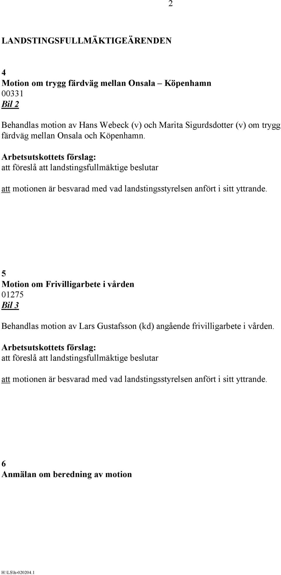 att föreslå att landstingsfullmäktige beslutar att motionen är besvarad med vad landstingsstyrelsen anfört i sitt yttrande.