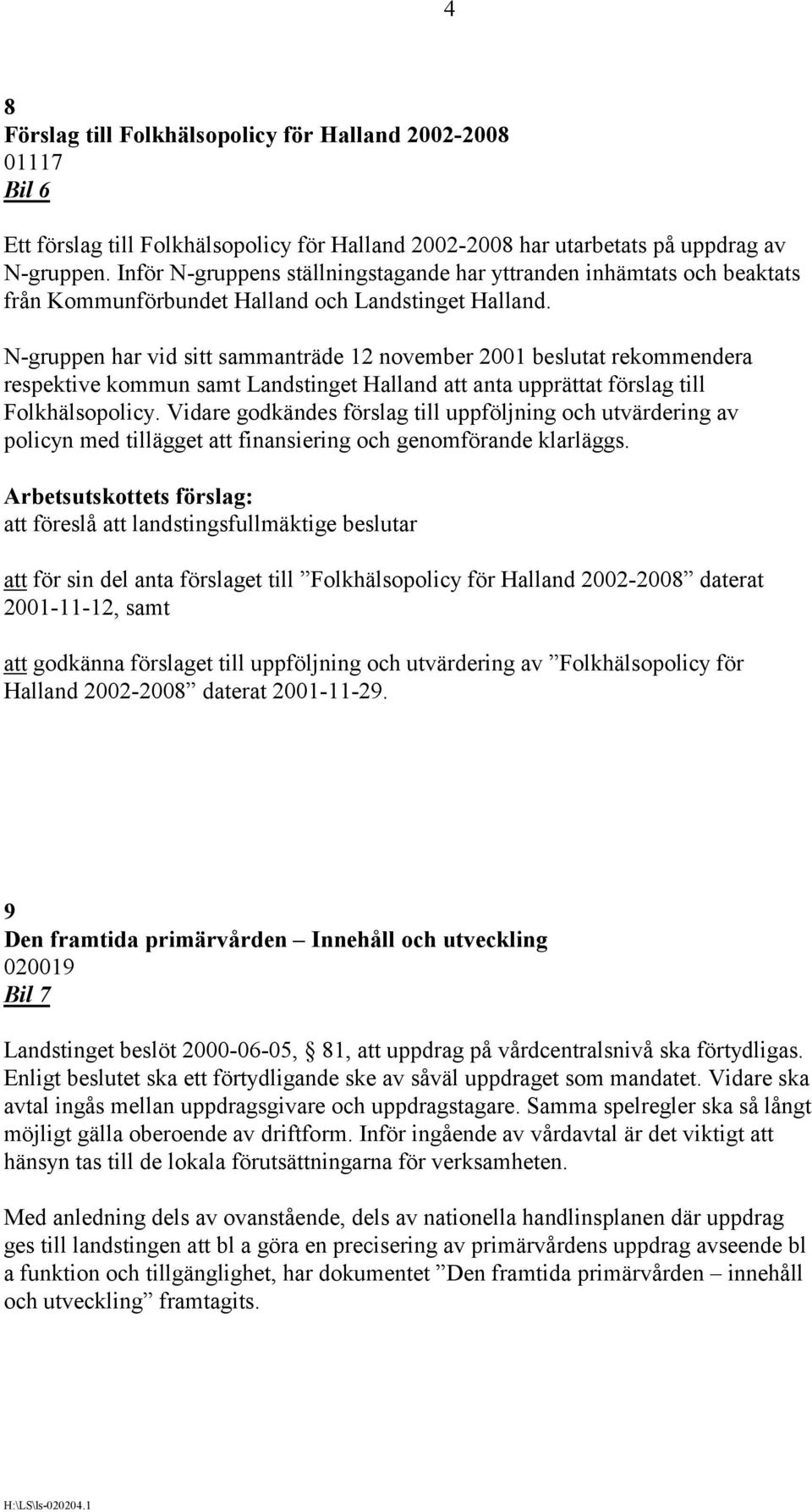 N-gruppen har vid sitt sammanträde 12 november 2001 beslutat rekommendera respektive kommun samt Landstinget Halland att anta upprättat förslag till Folkhälsopolicy.