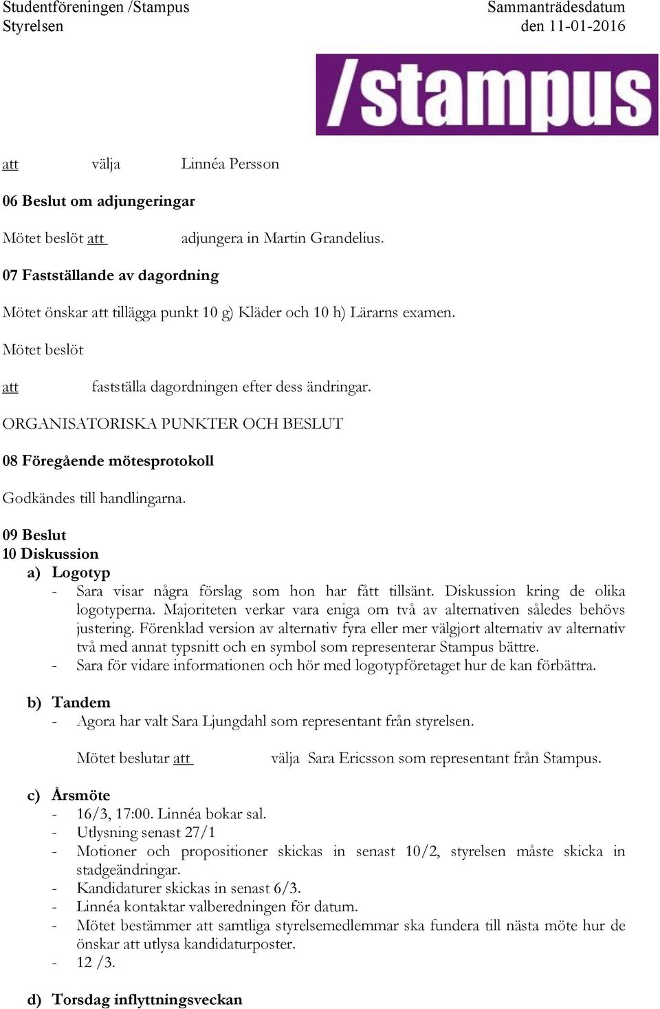 ORGANISATORISKA PUNKTER OCH BESLUT 08 Föregående mötesprotokoll Godkändes till handlingarna. 09 Beslut 10 Diskussion a)! Logotyp -! Sara visar några förslag som hon har fått tillsänt.