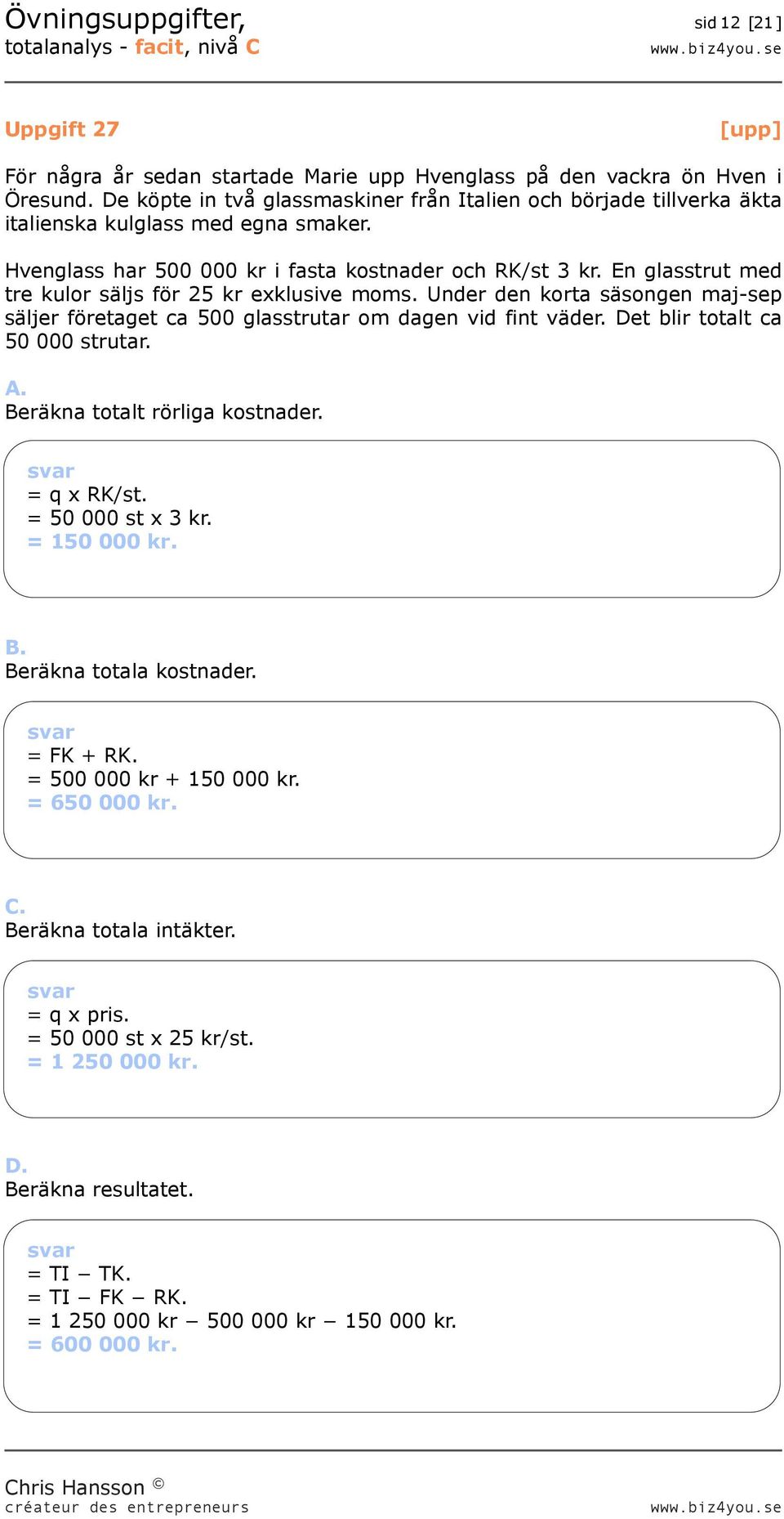 En glasstrut med tre kulor säljs för 25 kr exklusive moms. Under den korta säsongen maj-sep säljer företaget ca 500 glasstrutar om dagen vid fint väder. Det blir totalt ca 50 000 strutar. A.