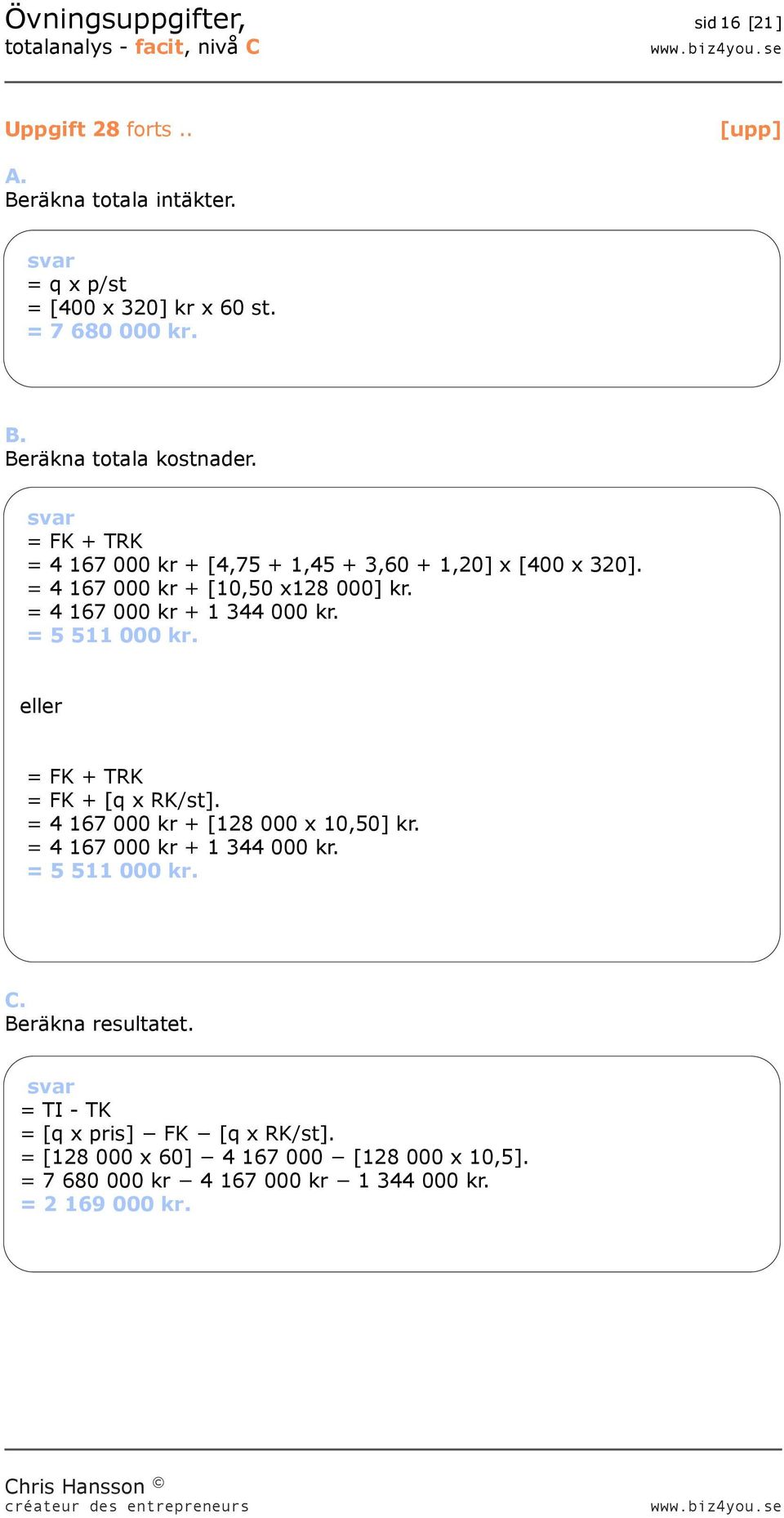 = 5 511 000 kr. eller = FK + TRK = FK + [q x RK/st]. = 4 167 000 kr + [128 000 x 10,50] kr. = 4 167 000 kr + 1 344 000 kr. = 5 511 000 kr. C.