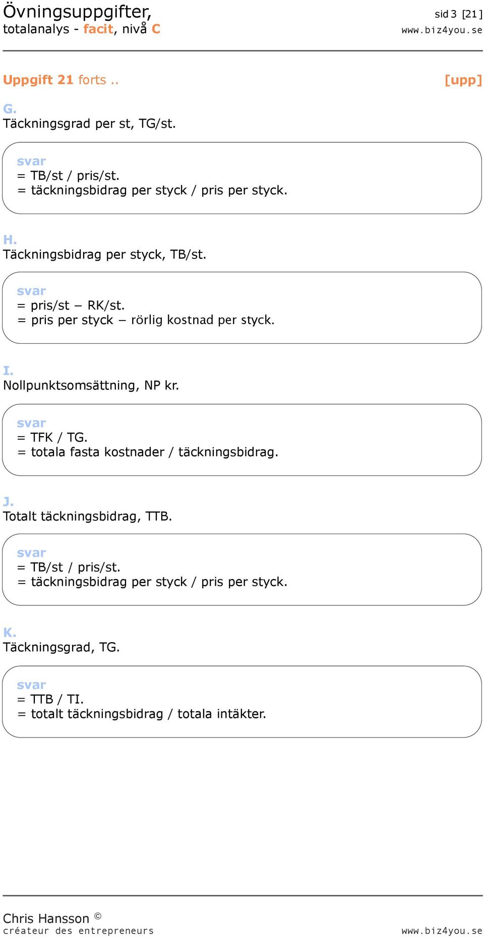 = pris per styck rörlig kostnad per styck. I. Nollpunktsomsättning, NP kr. = TFK / TG.