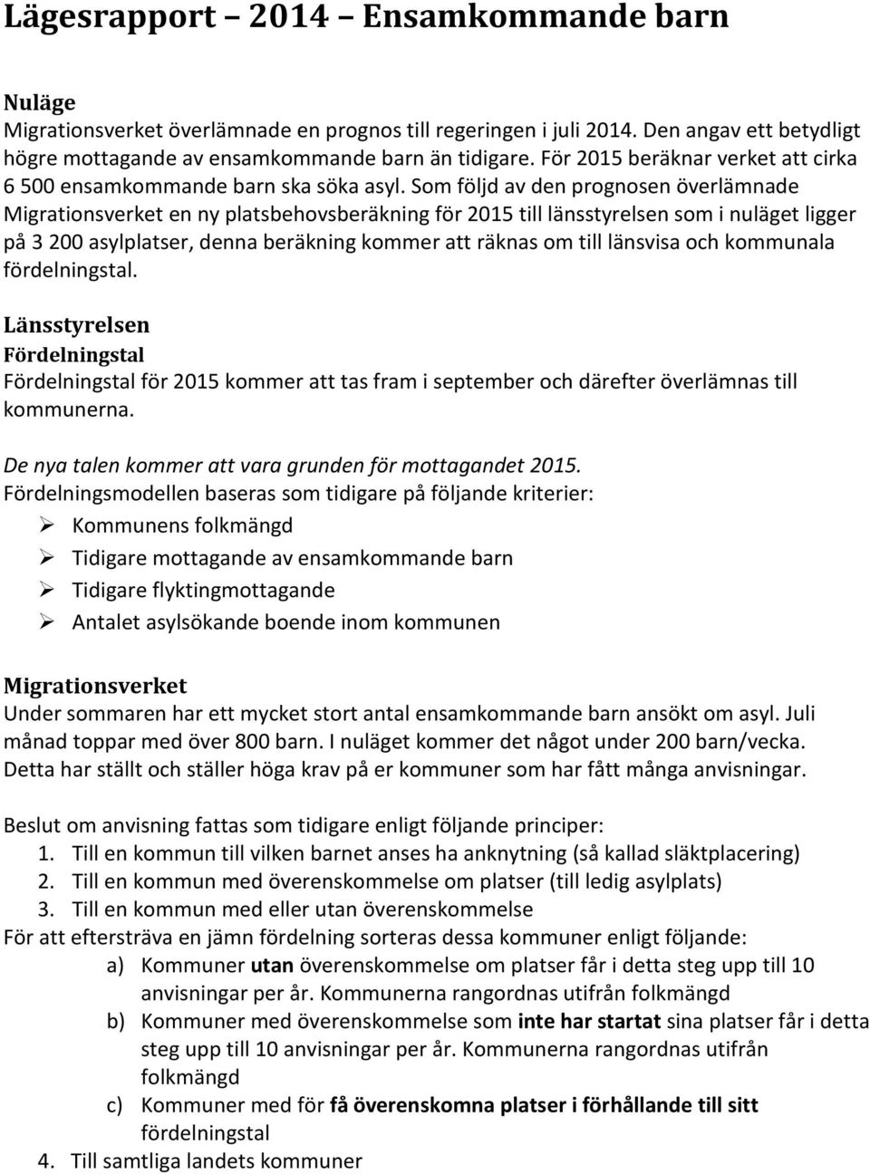 Som följd av den prognosen överlämnade Migrationsverket en ny platsbehovsberäkning för 2015 till länsstyrelsen som i nuläget ligger på 3 200 asylplatser, denna beräkning kommer att räknas om till