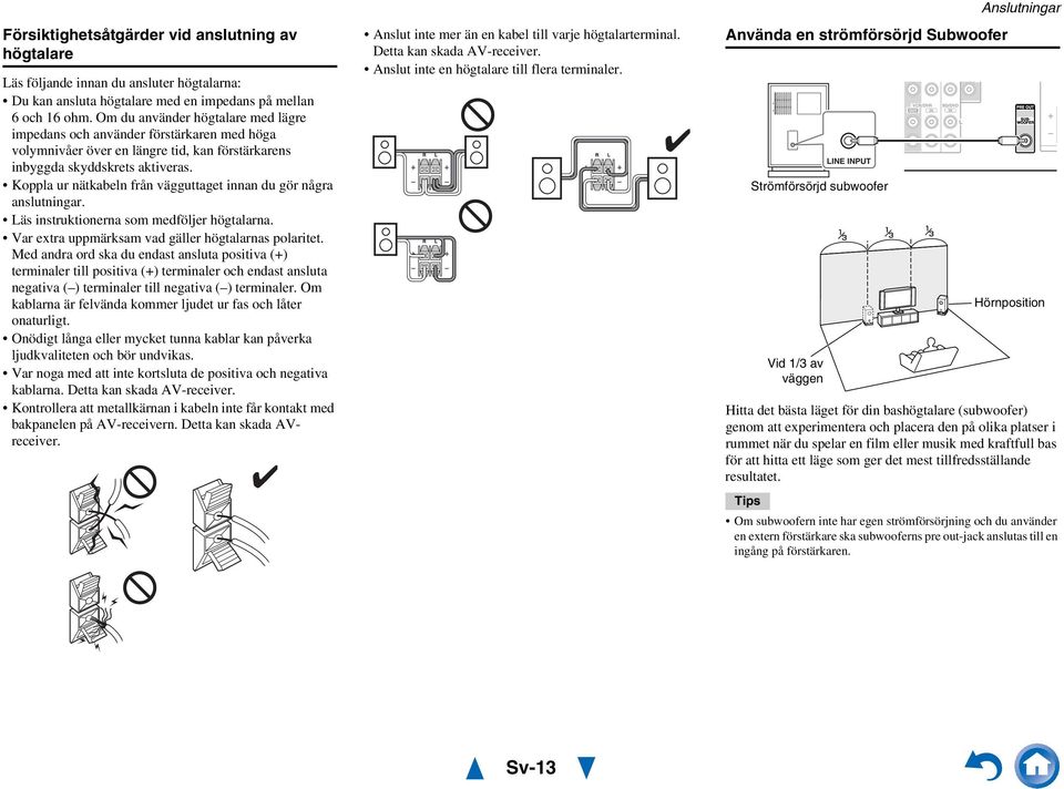 Koppla ur nätkabeln från vägguttaget innan du gör några anslutningar. Läs instruktionerna som medföljer högtalarna. Var extra uppmärksam vad gäller högtalarnas polaritet.