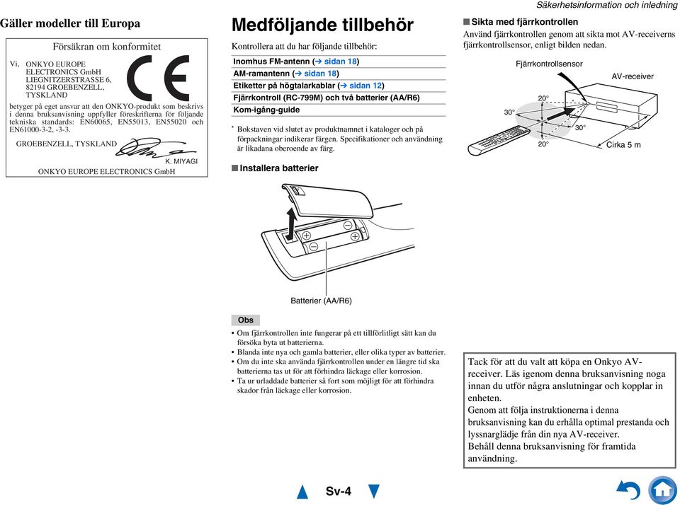 MIYAGI ONKYO EUROPE ELECTRONICS GmbH Medföljande tillbehör Kontrollera att du har följande tillbehör: Inomhus FM-antenn ( sidan 8) AM-ramantenn ( sidan 8) Etiketter på högtalarkablar ( sidan 2)