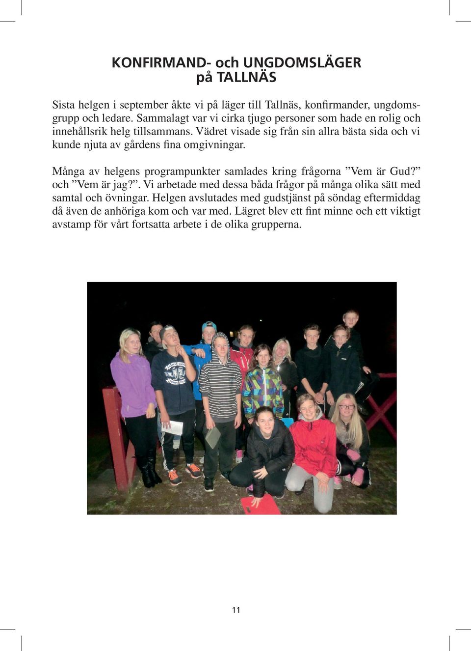 Vädret visade sig från sin allra bästa sida och vi kunde njuta av gårdens fina omgivningar. Många av helgens programpunkter samlades kring frågorna Vem är Gud?
