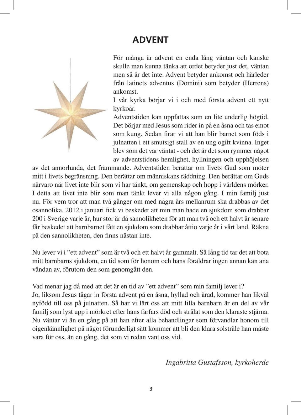 Adventstiden kan uppfattas som en lite underlig högtid. Det börjar med Jesus som rider in på en åsna och tas emot som kung.