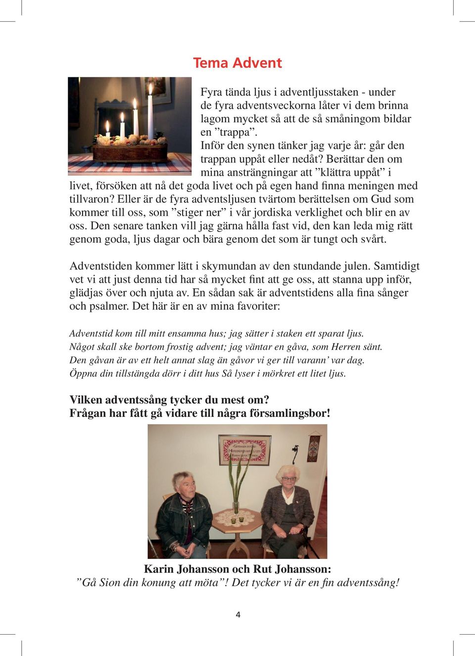 Berättar den om mina ansträngningar att klättra uppåt i livet, försöken att nå det goda livet och på egen hand finna meningen med tillvaron?