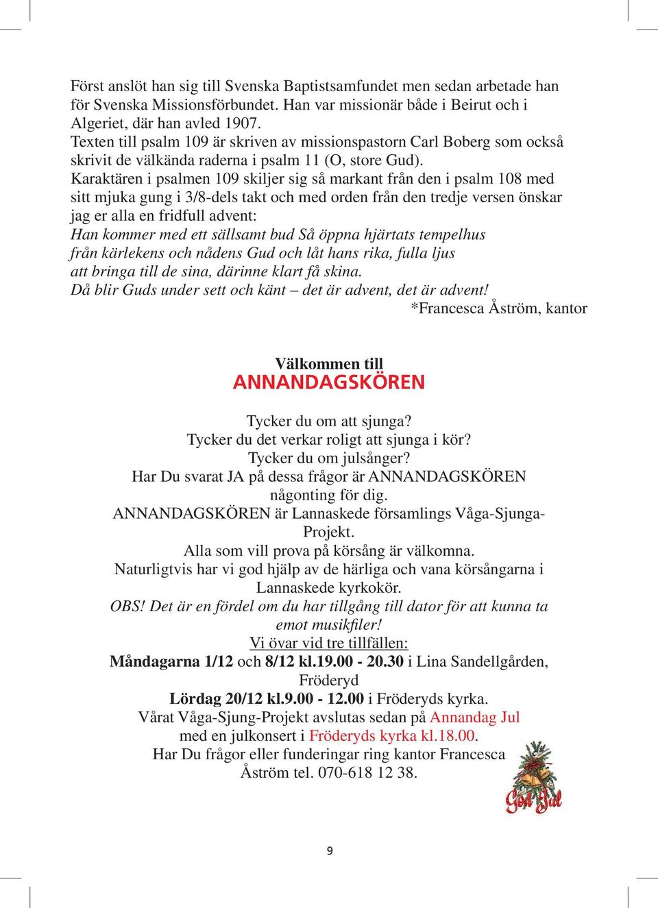 Karaktären i psalmen 109 skiljer sig så markant från den i psalm 108 med sitt mjuka gung i 3/8-dels takt och med orden från den tredje versen önskar jag er alla en fridfull advent: Han kommer med ett