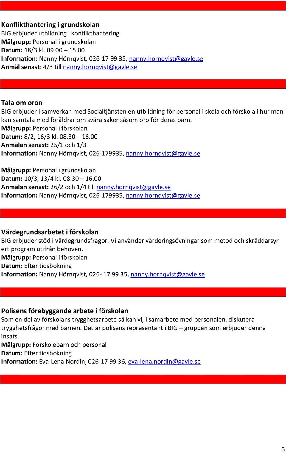 Målgrupp: Personal i förskolan Datum: 8/2, 16/3 kl. 08.30 16.00 Anmälan senast: 25/1 och 1/3 Information: Nanny Hörnqvist, 026-179935, nanny.hornqvist@gavle.