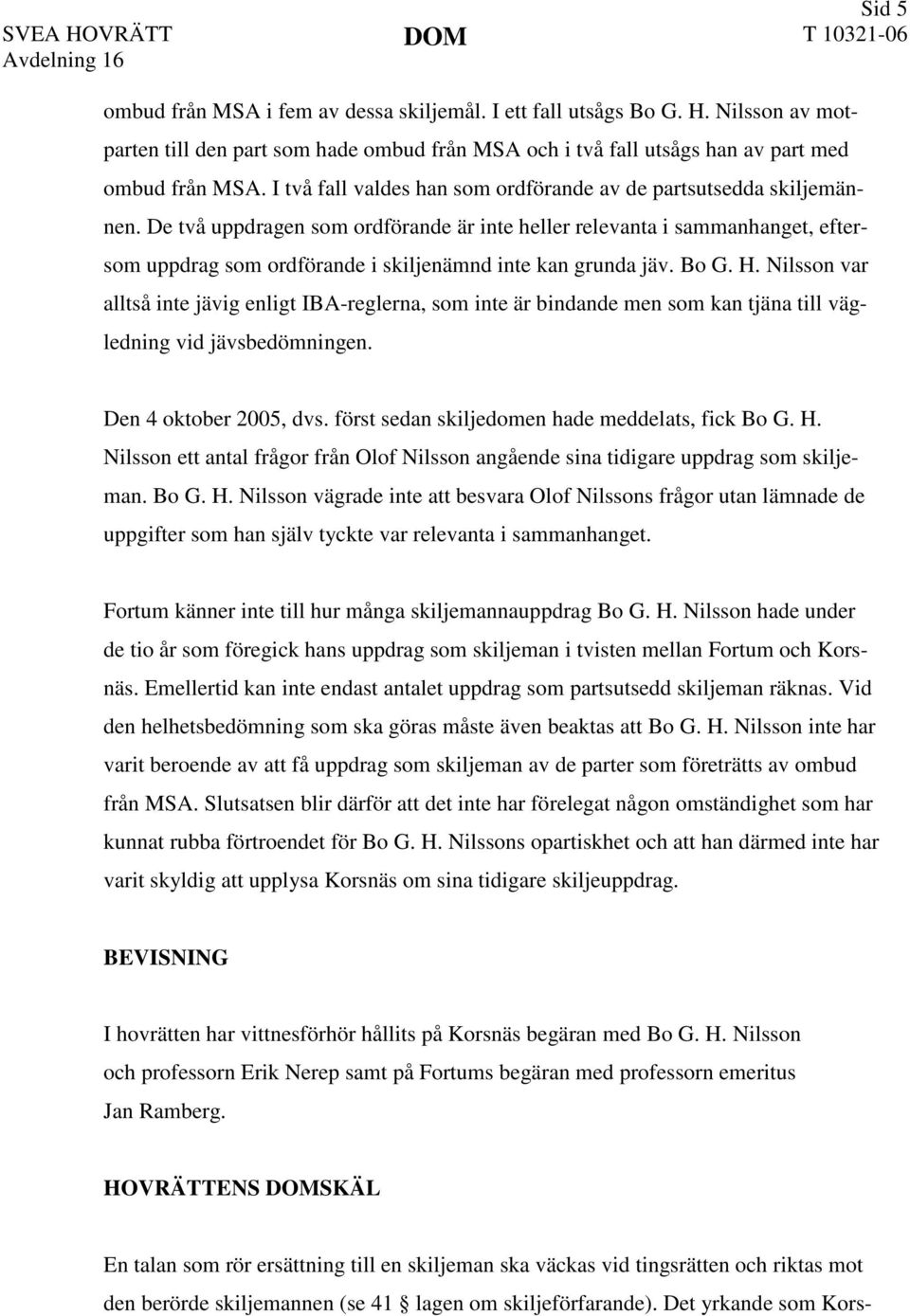 De två uppdragen som ordförande är inte heller relevanta i sammanhanget, eftersom uppdrag som ordförande i skiljenämnd inte kan grunda jäv. Bo G. H.