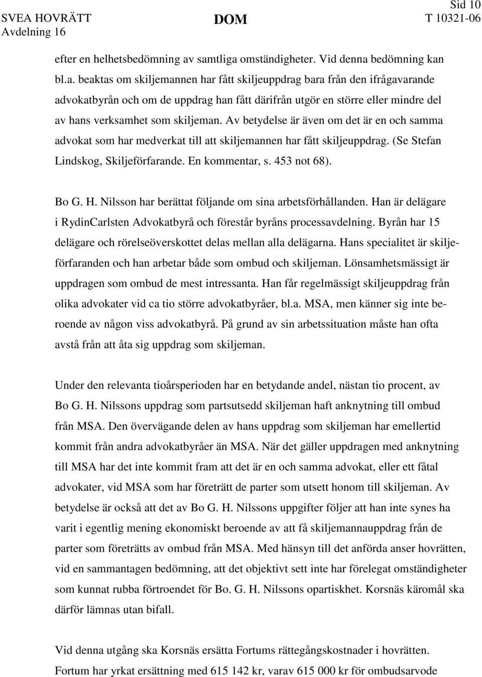 Av betydelse är även om det är en och samma advokat som har medverkat till att skiljemannen har fått skiljeuppdrag. (Se Stefan Lindskog, Skiljeförfarande. En kommentar, s. 453 not 68). Bo G. H.