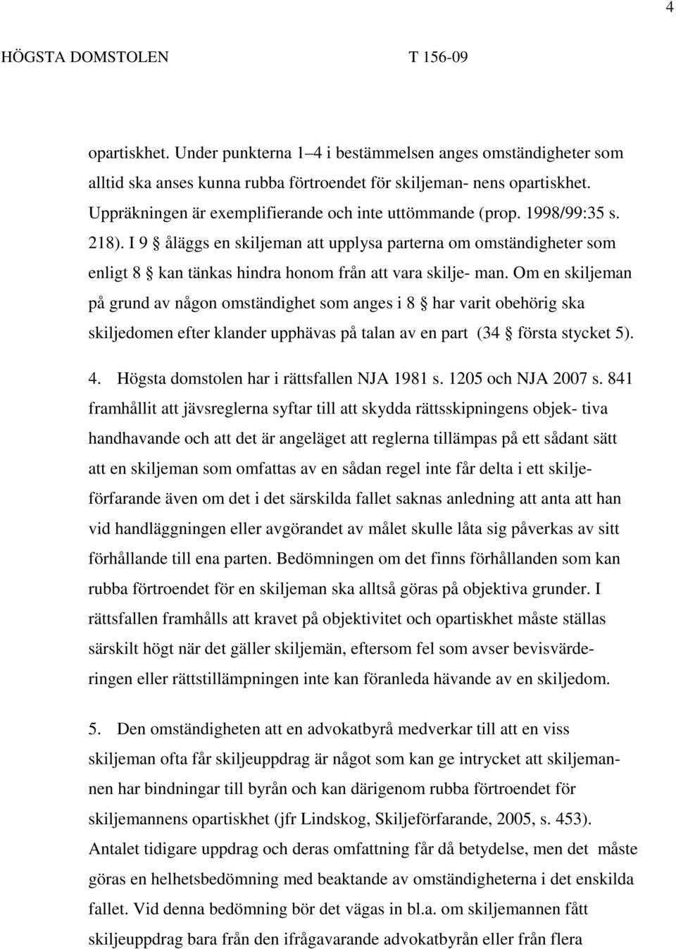 I 9 åläggs en skiljeman att upplysa parterna om omständigheter som enligt 8 kan tänkas hindra honom från att vara skilje- man.