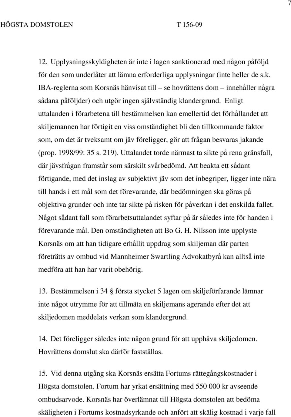 föreligger, gör att frågan besvaras jakande (prop. 1998/99: 35 s. 219). Uttalandet torde närmast ta sikte på rena gränsfall, där jävsfrågan framstår som särskilt svårbedömd.