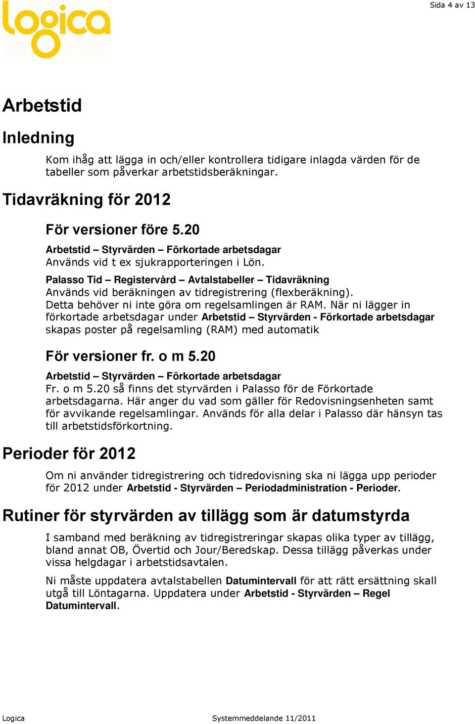 Palasso Tid Registervård Avtalstabeller Tidavräkning Används vid beräkningen av tidregistrering (flexberäkning). Detta behöver ni inte göra om regelsamlingen är RAM.