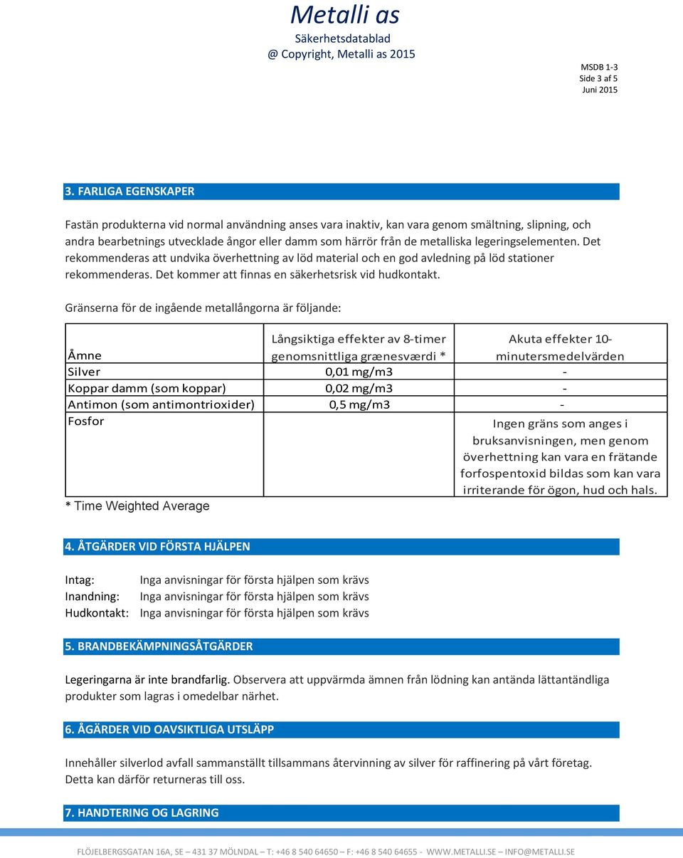 legeringselementen. Det rekommenderas att undvika överhettning av löd material och en god avledning på löd stationer rekommenderas. Det kommer att finnas en säkerhetsrisk vid hudkontakt.