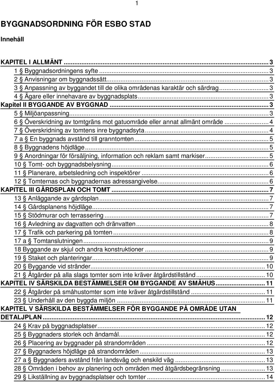 .. 4 7 Överskridning av tomtens inre byggnadsyta... 4 7 a En byggnads avstånd till granntomten... 5 8 Byggnadens höjdläge... 5 9 Anordningar för försäljning, information och reklam samt markiser.